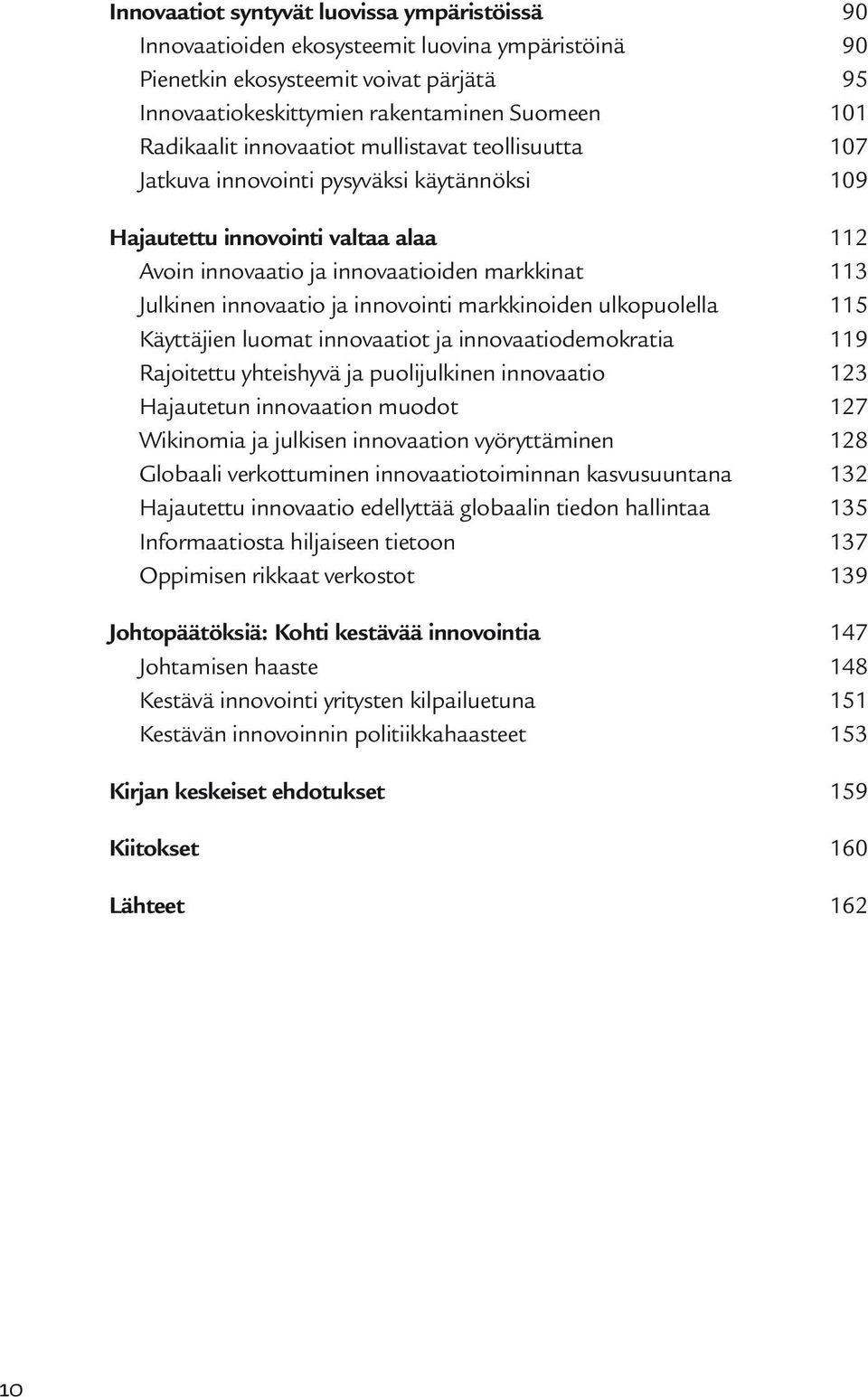 innovointi markkinoiden ulkopuolella 115 Käyttäjien luomat innovaatiot ja innovaatiodemokratia 119 Rajoitettu yhteishyvä ja puolijulkinen innovaatio 123 Hajautetun innovaation muodot 127 Wikinomia ja