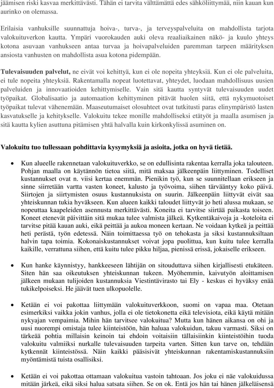 Ympäri vuorokauden auki oleva reaaliaikainen näkö- ja kuulo yhteys kotona asuvaan vanhukseen antaa turvaa ja hoivapalveluiden paremman tarpeen määrityksen ansiosta vanhusten on mahdollista asua