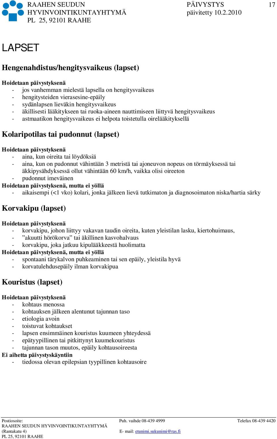 löydöksiä - aina, kun on pudonnut vähintään 3 metristä tai ajoneuvon nopeus on törmäyksessä tai äkkipysähdyksessä ollut vähintään 60 km/h, vaikka olisi oireeton - pudonnut imeväinen, mutta ei yöllä -