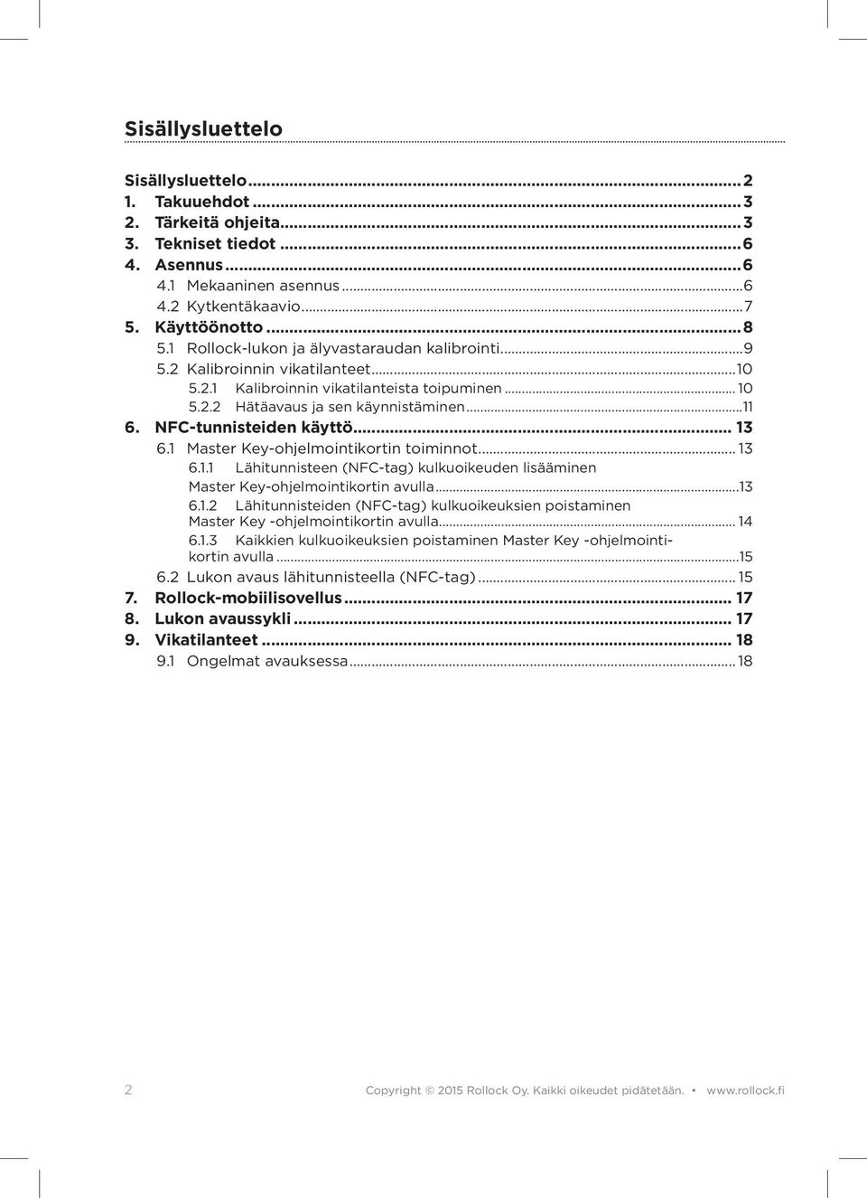 NFC-tunnisteiden käyttö... 13 6.1 Master Key-ohjelmointikortin toiminnot... 13 6.1.1 Lähitunnisteen (NFC-tag) kulkuoikeuden lisääminen Master Key-ohjelmointikortin avulla...13 6.1.2 Lähitunnisteiden (NFC-tag) kulkuoikeuksien poistaminen Master Key -ohjelmointikortin avulla.