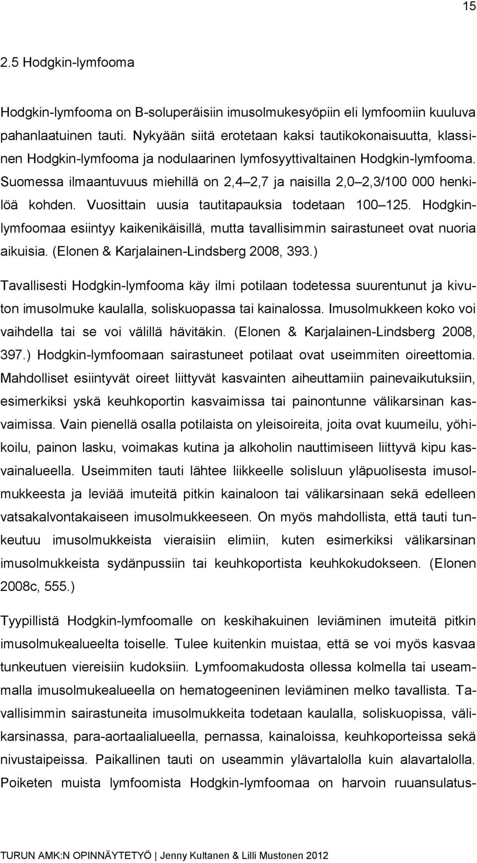 Suomessa ilmaantuvuus miehillä on 2,4 2,7 ja naisilla 2,0 2,3/100 000 henkilöä kohden. Vuosittain uusia tautitapauksia todetaan 100 125.