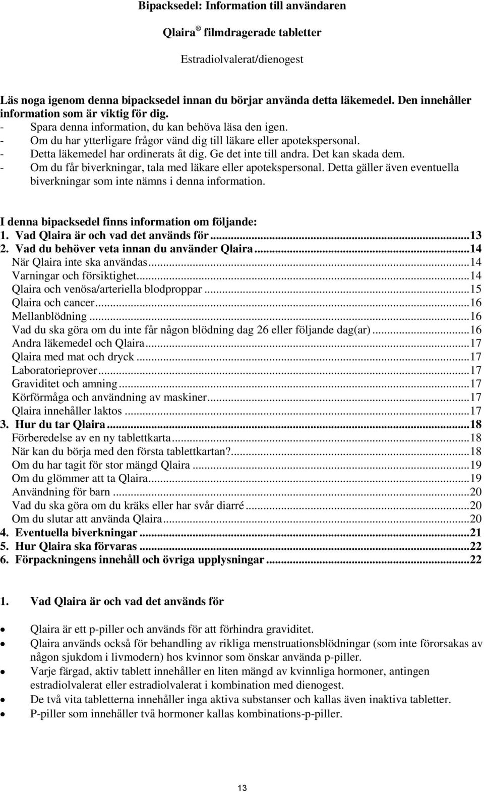 - Detta läkemedel har ordinerats åt dig. Ge det inte till andra. Det kan skada dem. - Om du får biverkningar, tala med läkare eller apotekspersonal.
