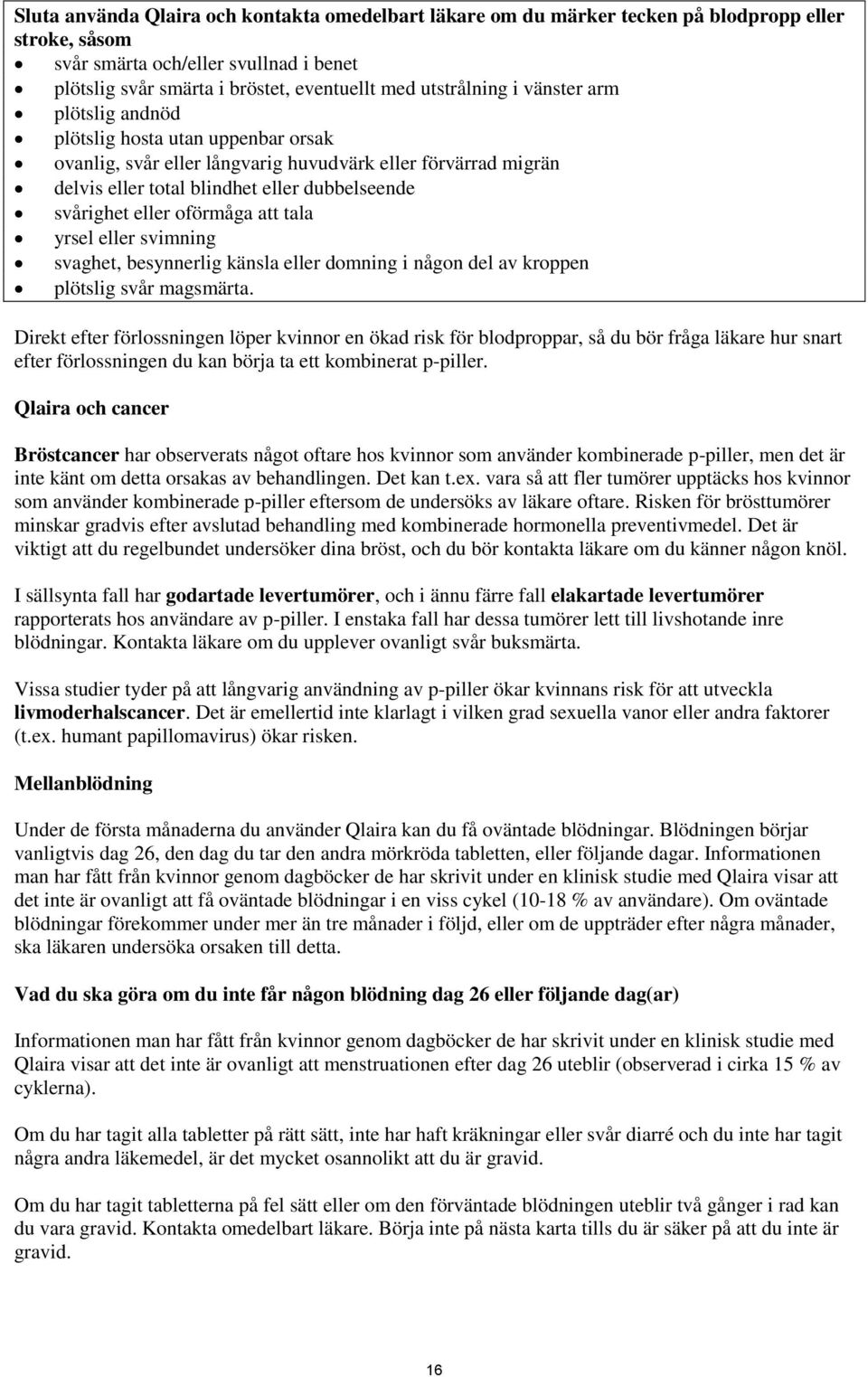 eller oförmåga att tala yrsel eller svimning svaghet, besynnerlig känsla eller domning i någon del av kroppen plötslig svår magsmärta.