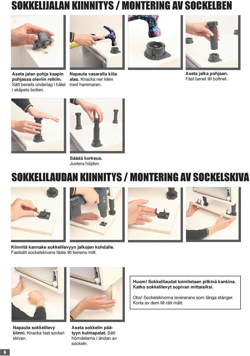 SOKKELILAUDAN KIINNITYS / MONTERING AV SOCKELSKIVA Kiinnitä kannake sokkelilevyyn jalkojen kohdalle. Fastsätt sockelskivans fäste till benens mitt. Huom!