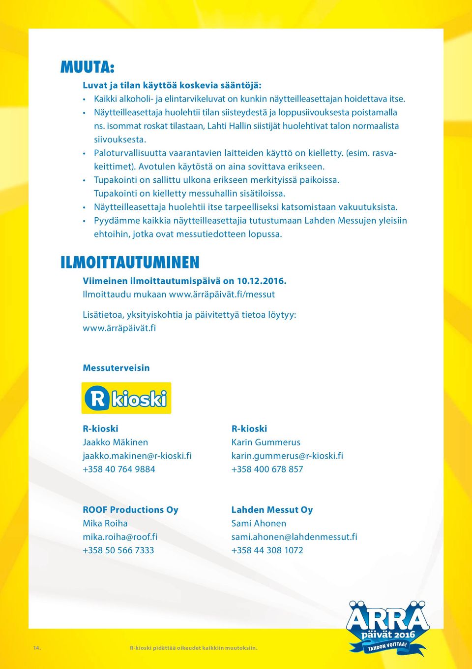 Paloturvallisuutta vaarantavien laitteiden käyttö on kielletty. (esim. rasvakeittimet). Avotulen käytöstä on aina sovittava erikseen. Tupakointi on sallittu ulkona erikseen merkityissä paikoissa.