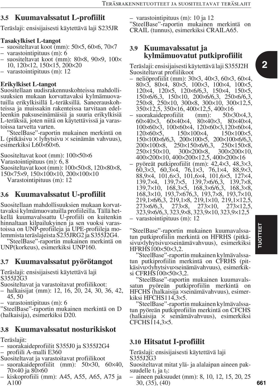 L-teräksillä. Saneerauskohteissa ja muissakin rakenteissa tarvitaan edelleenkin paksuseinämäisiä ja suuria erikylkisiä L-teräksiä, joten niitä on käytettävissä ja varastoissa tarvetta varten.