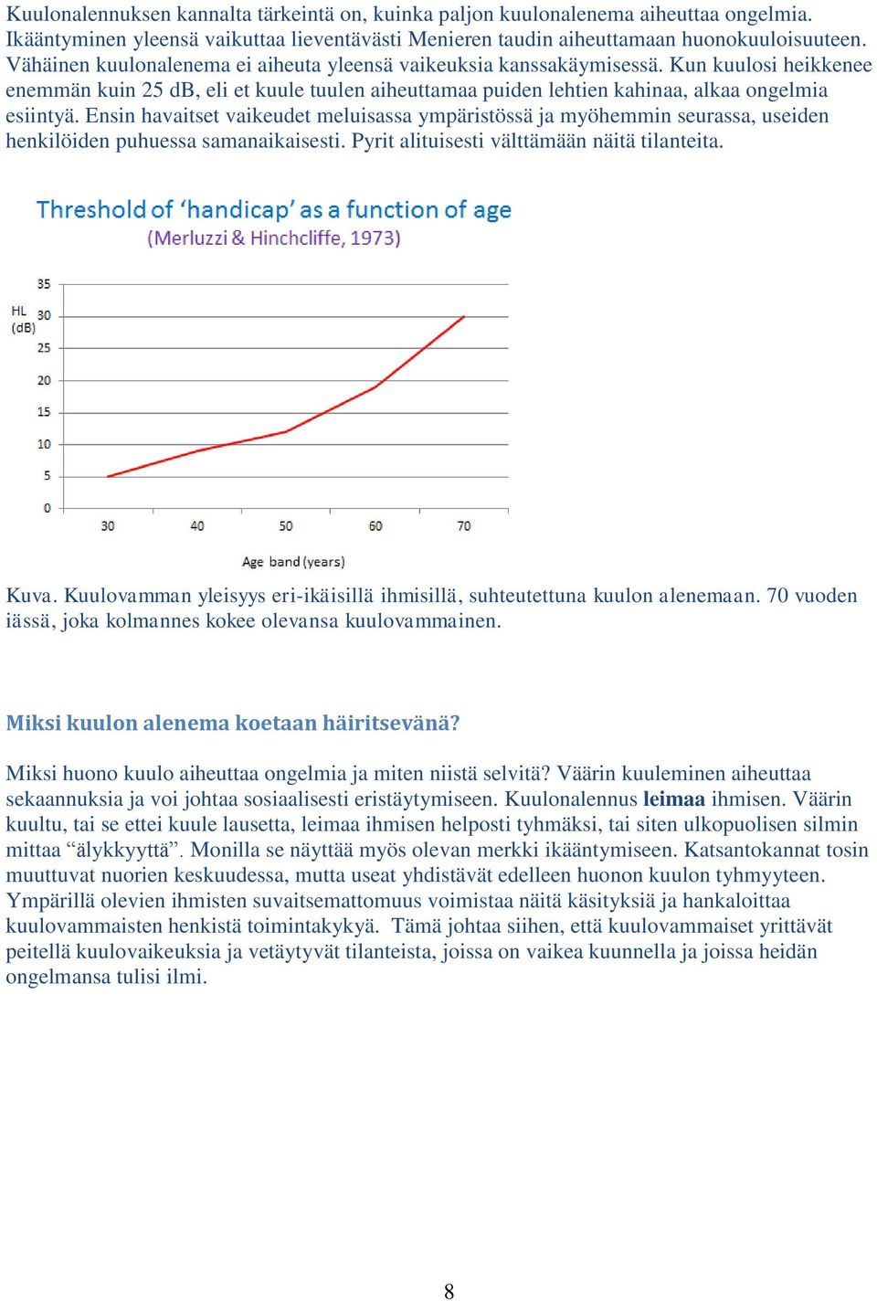 Ensin havaitset vaikeudet meluisassa ympäristössä ja myöhemmin seurassa, useiden henkilöiden puhuessa samanaikaisesti. Pyrit alituisesti välttämään näitä tilanteita. Kuva.