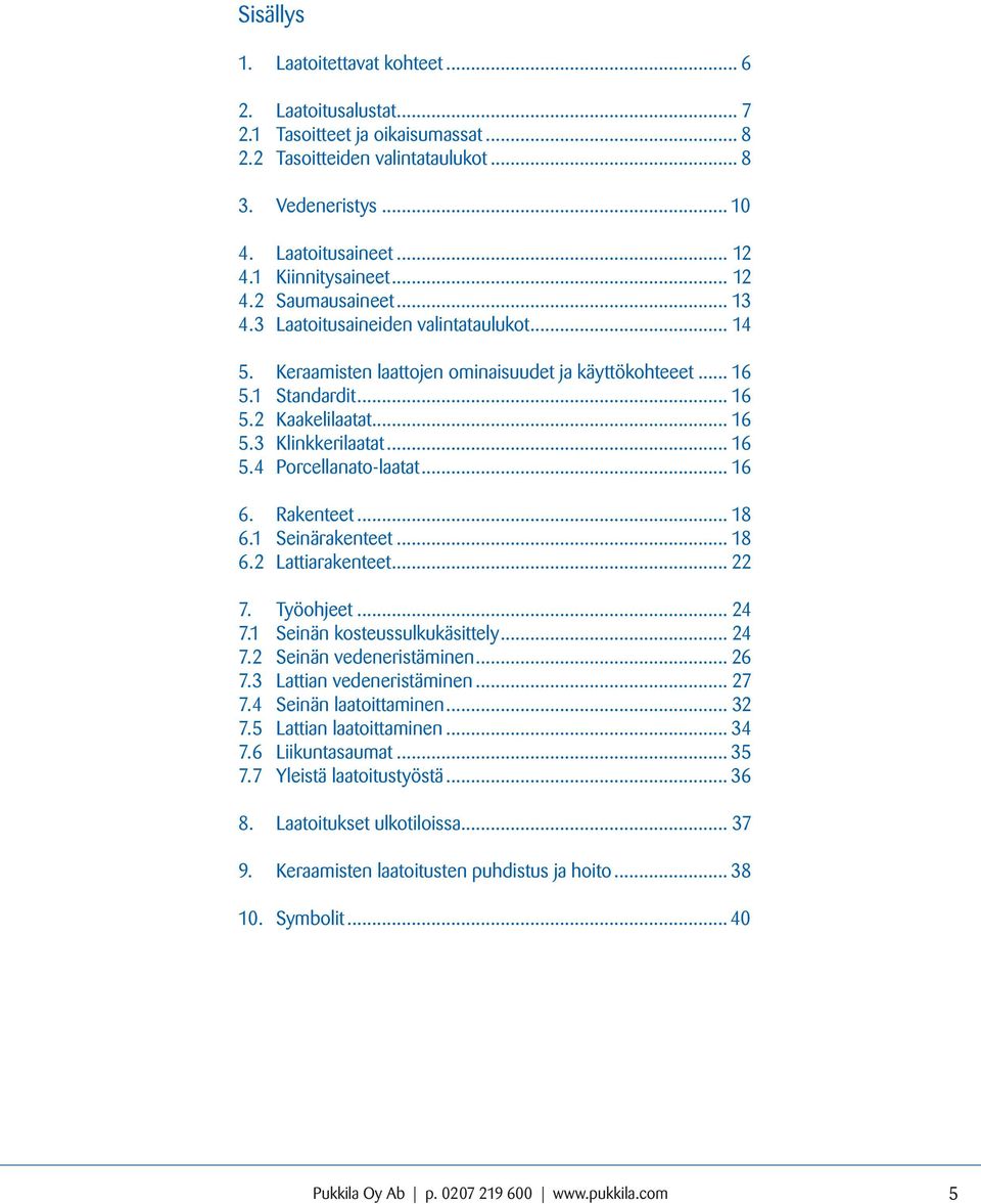 .. 16 5.4 Porcellanato-laatat... 16 6. Rakenteet... 18 6.1 Seinärakenteet... 18 6.2 Lattiarakenteet... 22 7. Työohjeet... 24 7.1 Seinän kosteussulkukäsittely... 24 7.2 Seinän vedeneristäminen... 26 7.