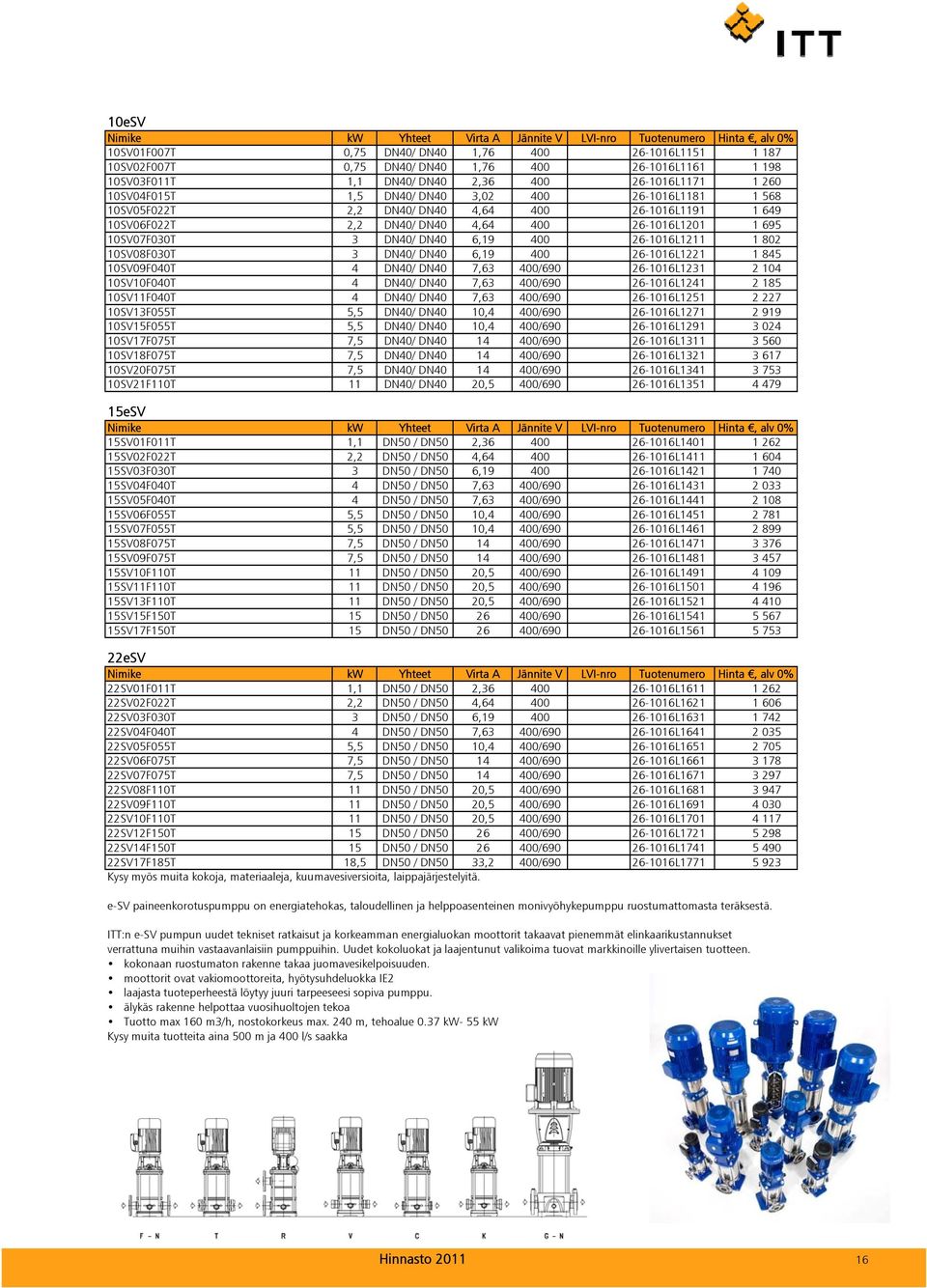 10SV08F030T 3 DN40/ DN40 6,19 400 26-1016L1221 1 845 10SV09F040T 4 DN40/ DN40 7,63 400/690 26-1016L1231 2 104 10SV10F040T 4 DN40/ DN40 7,63 400/690 26-1016L1241 2 185 10SV11F040T 4 DN40/ DN40 7,63