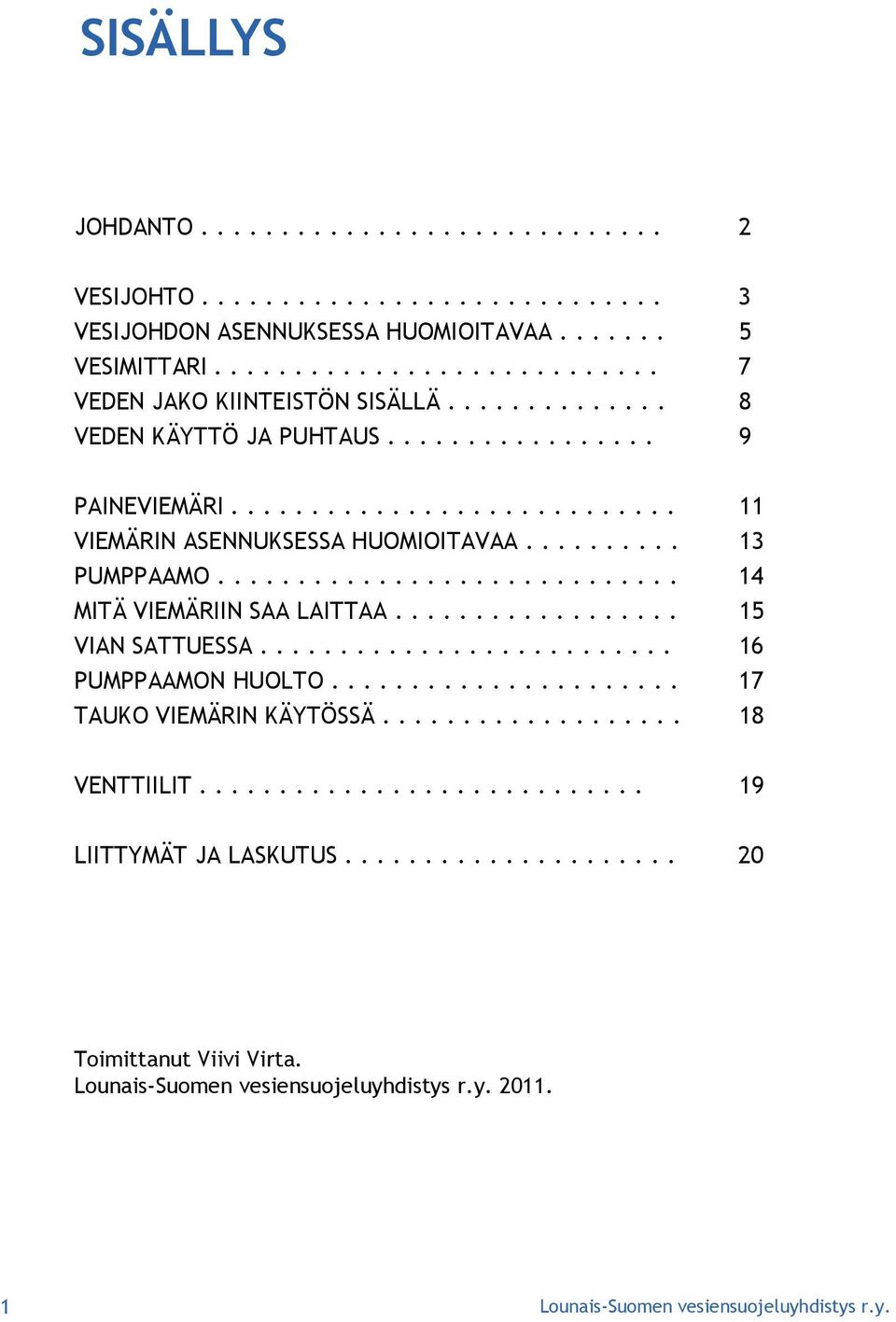 ............................ 14 MITÄ VIEMÄRIIN SAA LAITTAA.................. 15 VIAN SATTUESSA.......................... 16 PUMPPAAMON HUOLTO...................... 17 TAUKO VIEMÄRIN KÄYTÖSSÄ.