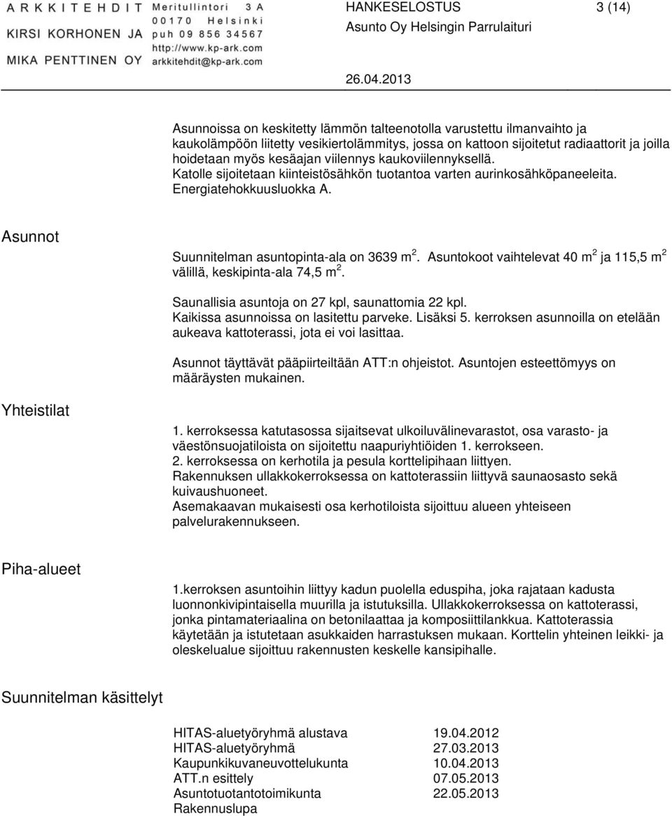 Asuntokoot vaihtelevat 40 m 2 ja 115,5 m 2 välillä, keskipinta-ala 74,5 m 2. Saunallisia asuntoja on 27 kpl, saunattomia 22 kpl. Kaikissa asunnoissa on lasitettu parveke. Lisäksi 5.
