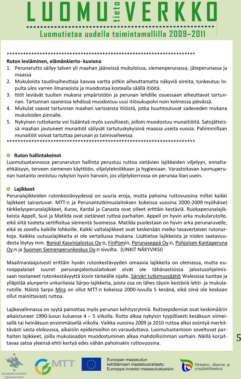 Mukuloista taudinaiheuttaja kasvaa vartta pitkin aiheuttamatta näkyviä oireita, tunkeutuu lopulta ulos varren ilmaraoista ja muodostaa kostealla säällä itiöitä. 3.