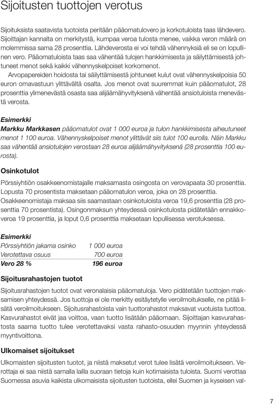 Pääomatuloista taas saa vähentää tulojen hankkimisesta ja säilyttämisestä johtuneet menot sekä kaikki vähennyskelpoiset korkomenot.