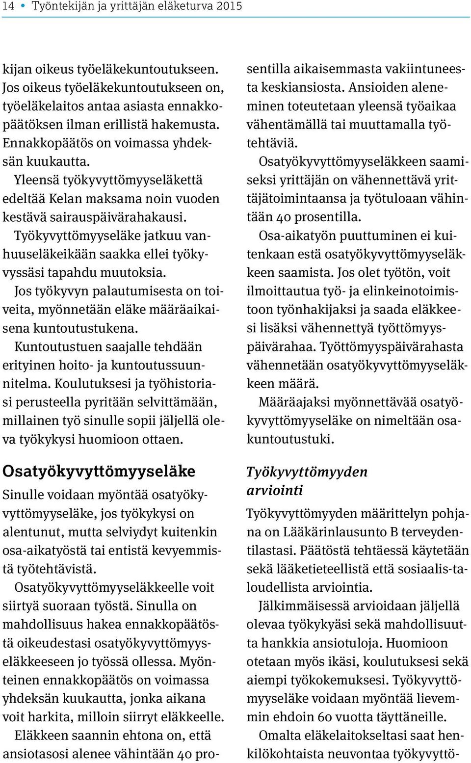 Työkyvyttömyyseläke jatkuu vanhuuseläkeikään saakka ellei työkyvyssäsi tapahdu muutoksia. Jos työkyvyn palautumisesta on toiveita, myönnetään eläke määräaikaisena kuntoutustukena.