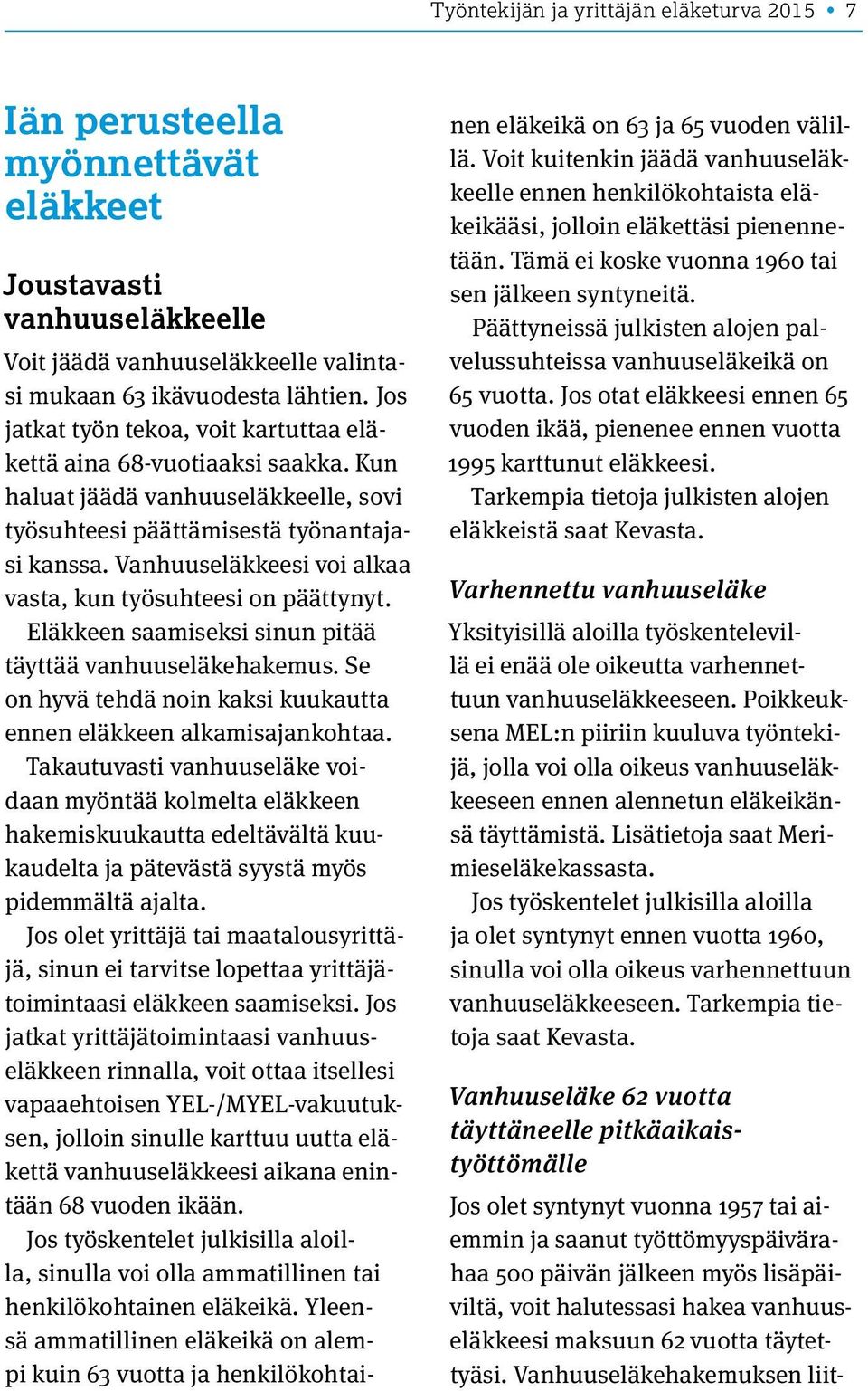 Vanhuuseläkkeesi voi alkaa vasta, kun työsuhteesi on päättynyt. Eläkkeen saamiseksi sinun pitää täyttää vanhuuseläkehakemus. Se on hyvä tehdä noin kaksi kuukautta ennen eläkkeen alkamisajankohtaa.