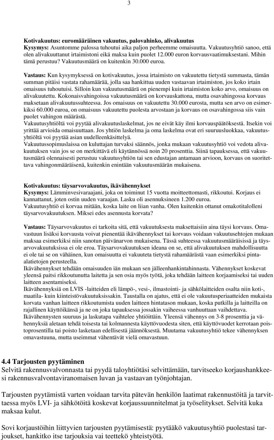 Vastaus: Kun kysymyksessä on kotivakuutus, jossa irtaimisto on vakuutettu tietystä summasta, tämän summan pitäisi vastata rahamäärää, jolla saa hankittua uuden vastaavan irtaimiston, jos koko irtain