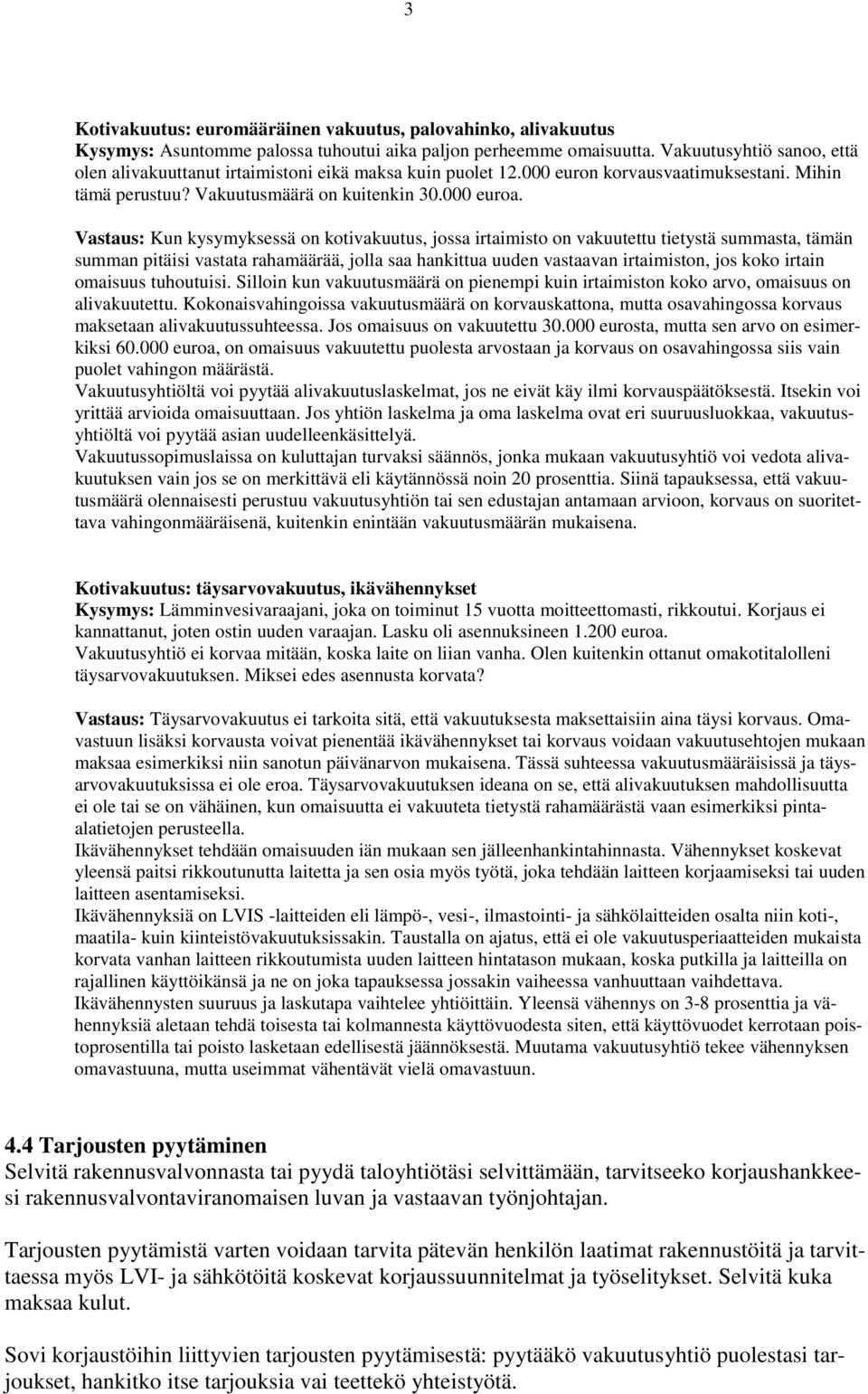 Vastaus: Kun kysymyksessä on kotivakuutus, jossa irtaimisto on vakuutettu tietystä summasta, tämän summan pitäisi vastata rahamäärää, jolla saa hankittua uuden vastaavan irtaimiston, jos koko irtain