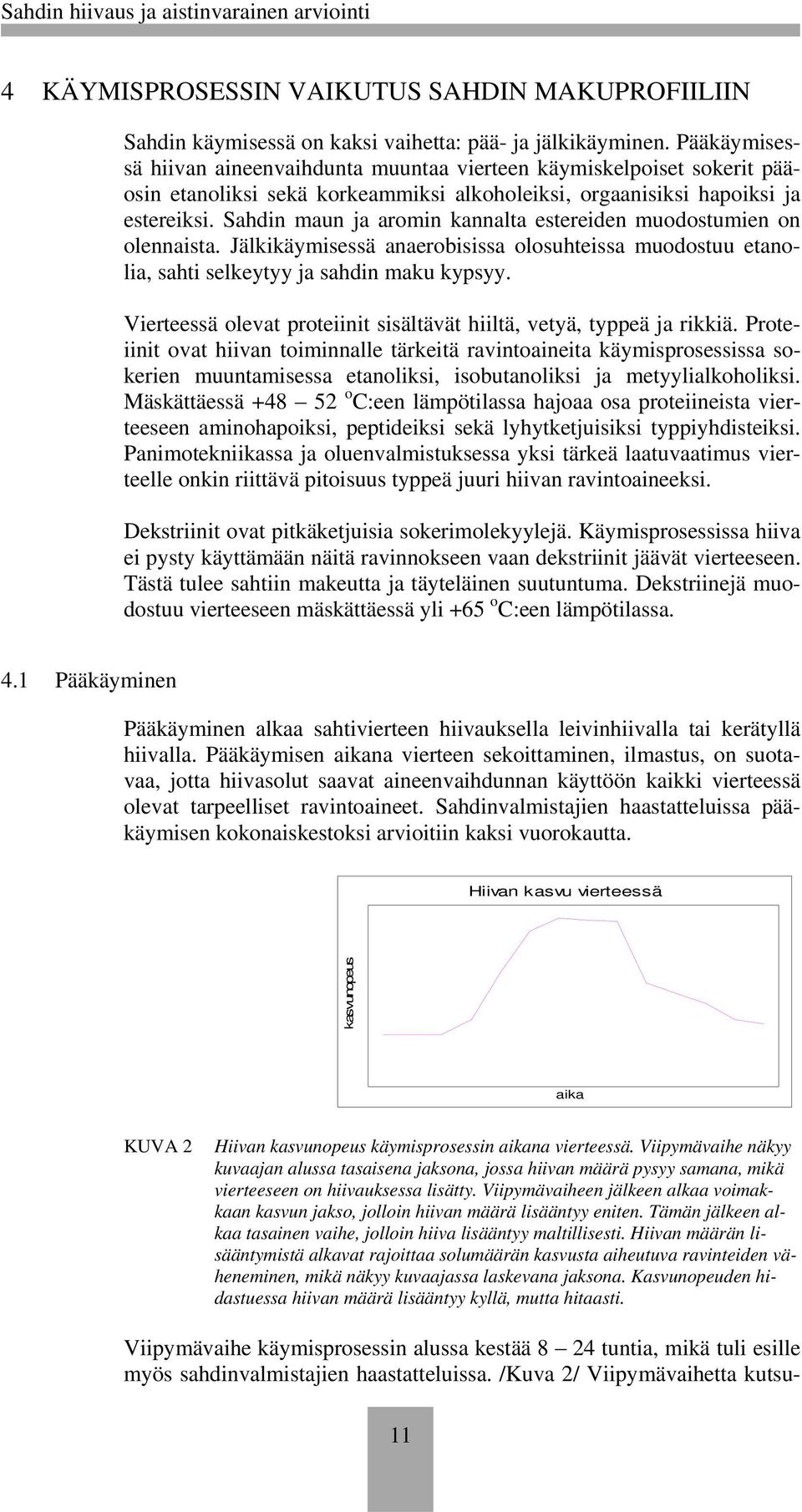 Sahdin maun ja aromin kannalta estereiden muodostumien on olennaista. Jälkikäymisessä anaerobisissa olosuhteissa muodostuu etanolia, sahti selkeytyy ja sahdin maku kypsyy.