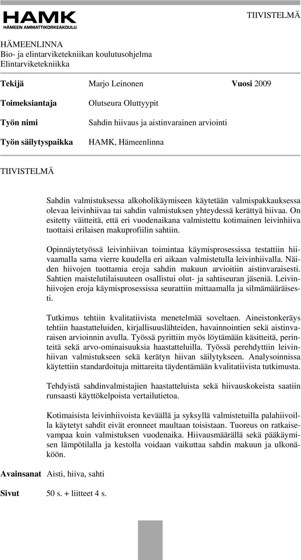 hiivaa. On esitetty väitteitä, että eri vuodenaikana valmistettu kotimainen leivinhiiva tuottaisi erilaisen makuprofiilin sahtiin.