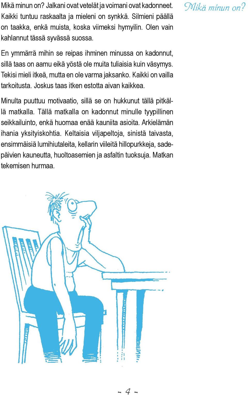 Tekisi mieli itkeä, mutta en ole varma jaksanko. Kaikki on vailla tarkoitusta. Joskus taas itken estotta aivan kaikkea. Minulta puuttuu motivaatio, sillä se on hukkunut tällä pitkällä matkalla.