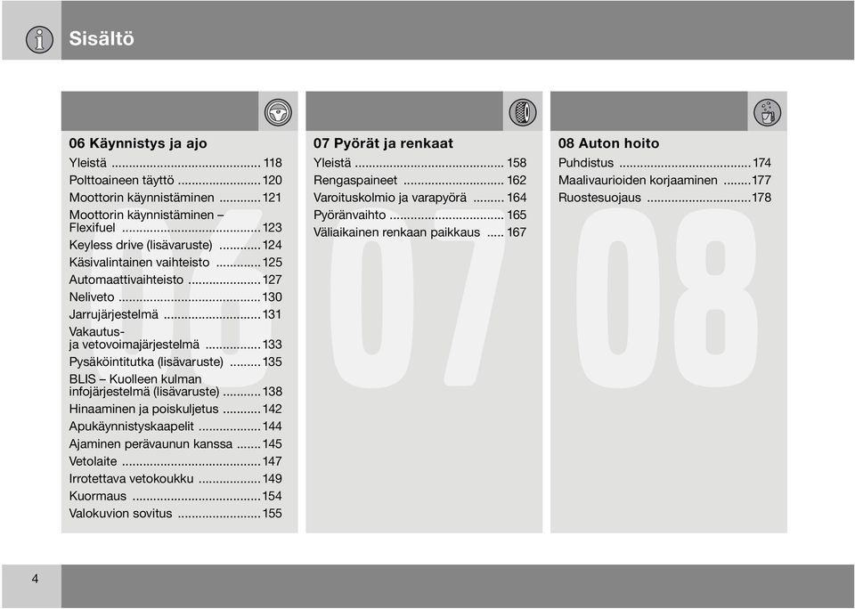 ..135 BLIS Kuolleen kulman infojärjestelmä (lisävaruste)...138 Hinaaminen ja poiskuljetus...142 Apukäynnistyskaapelit...144 Ajaminen perävaunun kanssa...145 Vetolaite...147 Irrotettava vetokoukku.