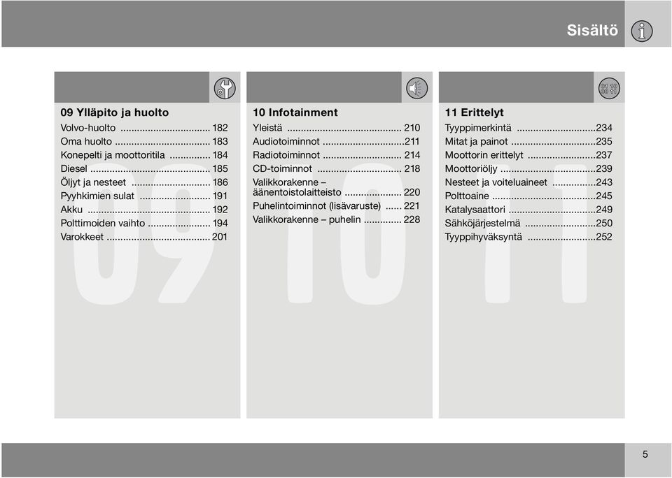 .. 218 Valikkorakenne äänentoistolaitteisto... 220 Puhelintoiminnot (lisävaruste)... 221 Valikkorakenne puhelin... 228 11 Erittelyt Tyyppimerkintä.