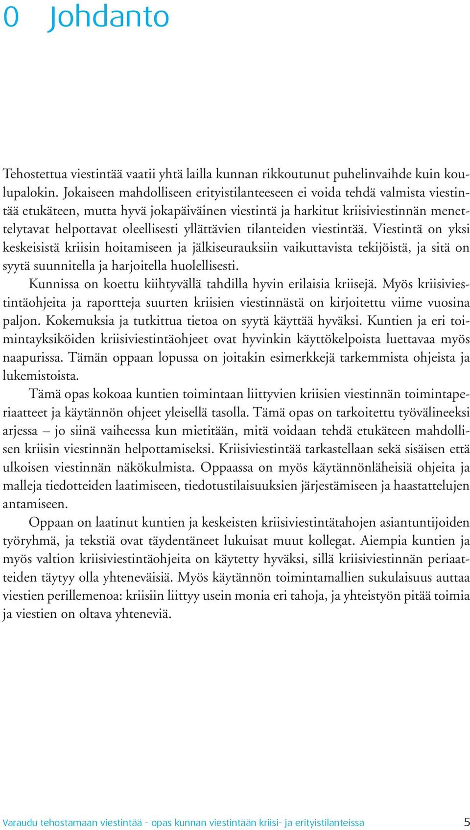 yllättävien tilanteiden viestintää. Viestintä on yksi keskeisistä kriisin hoitamiseen ja jälkiseurauksiin vaikuttavista tekijöistä, ja sitä on syytä suunnitella ja harjoitella huolellisesti.