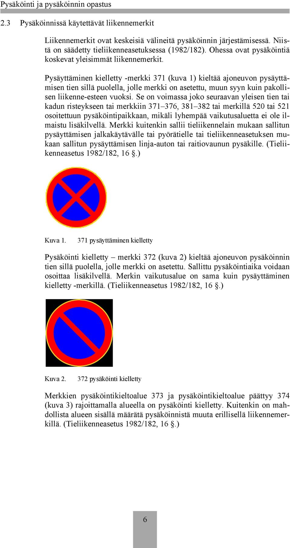 Pysäyttäminen kielletty -merkki 371 (kuva 1) kieltää ajoneuvon pysäyttämisen tien sillä puolella, jolle merkki on asetettu, muun syyn kuin pakollisen liikenne-esteen vuoksi.