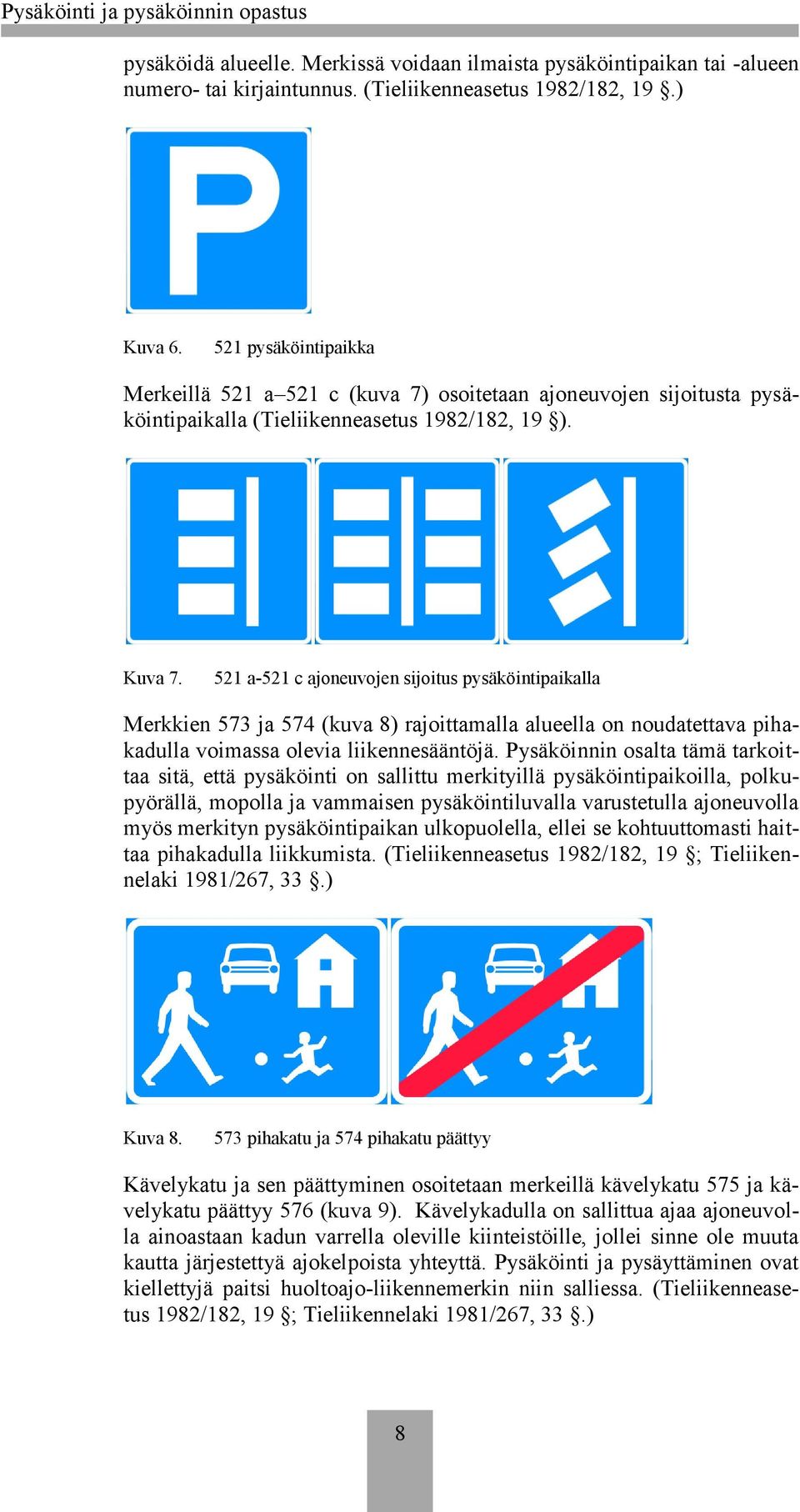 521 a-521 c ajoneuvojen sijoitus pysäköintipaikalla Merkkien 573 ja 574 (kuva 8) rajoittamalla alueella on noudatettava pihakadulla voimassa olevia liikennesääntöjä.