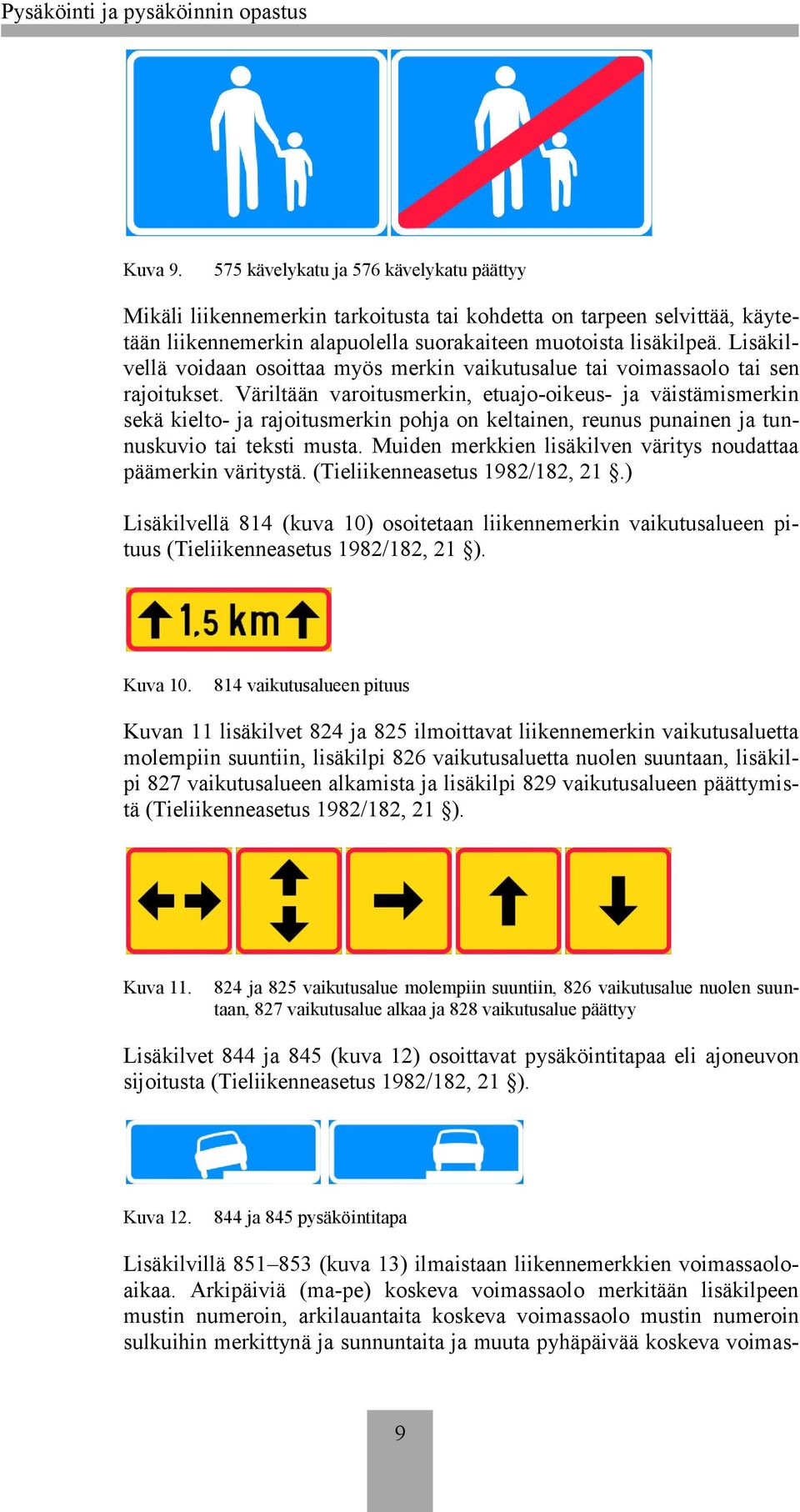 Väriltään varoitusmerkin, etuajo-oikeus- ja väistämismerkin sekä kielto- ja rajoitusmerkin pohja on keltainen, reunus punainen ja tunnuskuvio tai teksti musta.