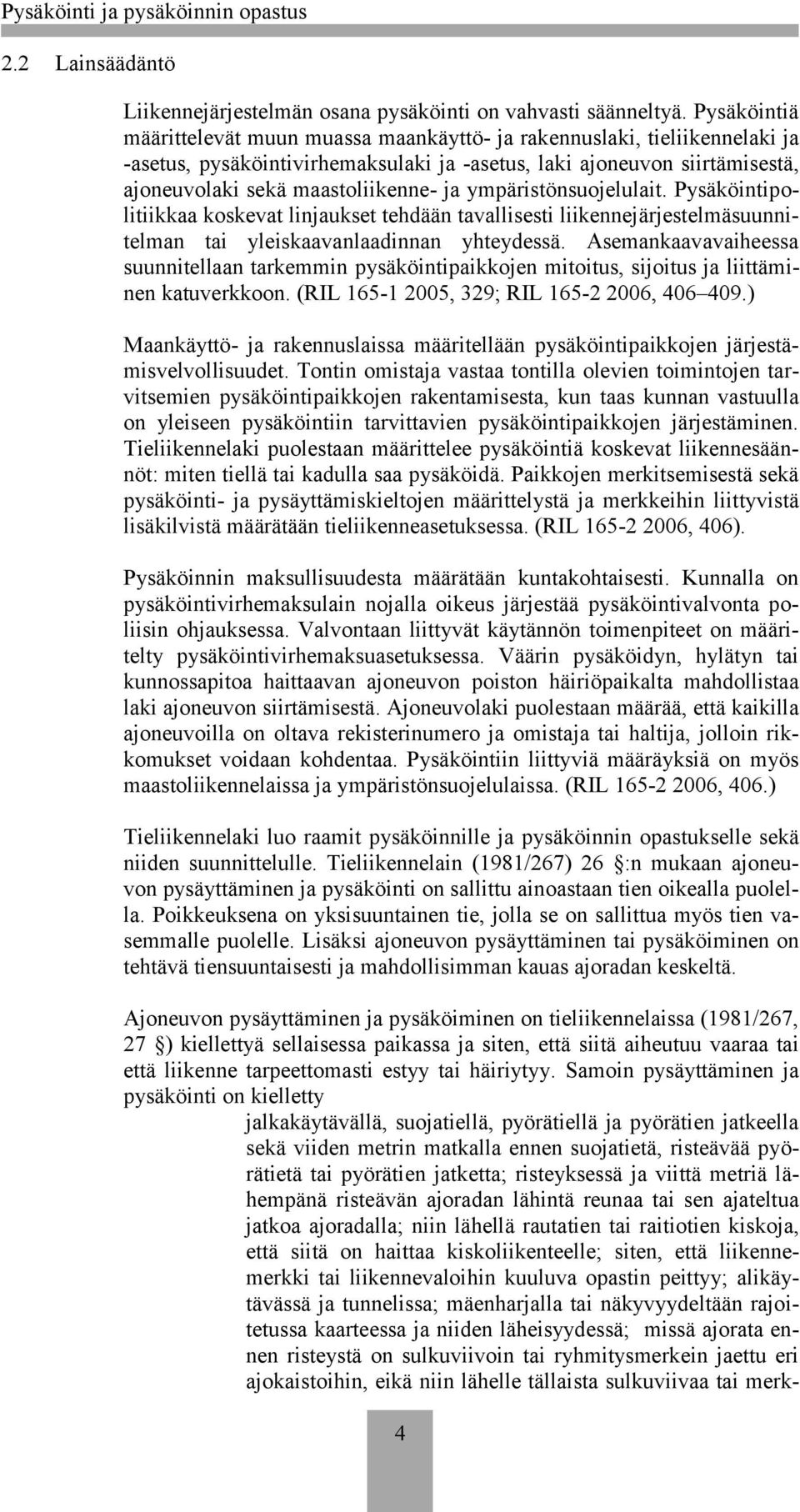 ympäristönsuojelulait. Pysäköintipolitiikkaa koskevat linjaukset tehdään tavallisesti liikennejärjestelmäsuunnitelman tai yleiskaavanlaadinnan yhteydessä.