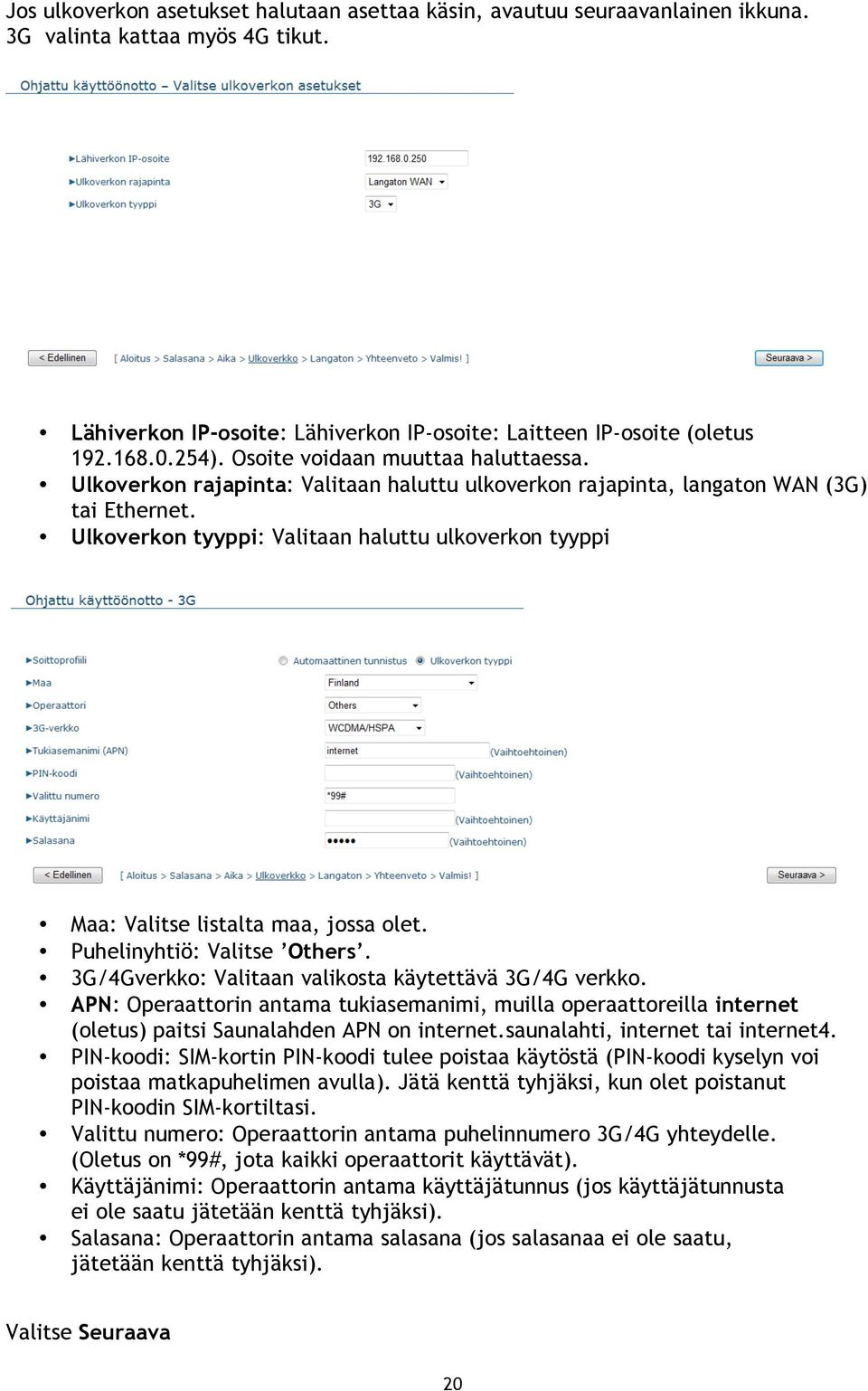 Ulkoverkon tyyppi: Valitaan haluttu ulkoverkon tyyppi Maa: Valitse listalta maa, jossa olet. Puhelinyhtiö: Valitse Others. 3G/4Gverkko: Valitaan valikosta käytettävä 3G/4G verkko.