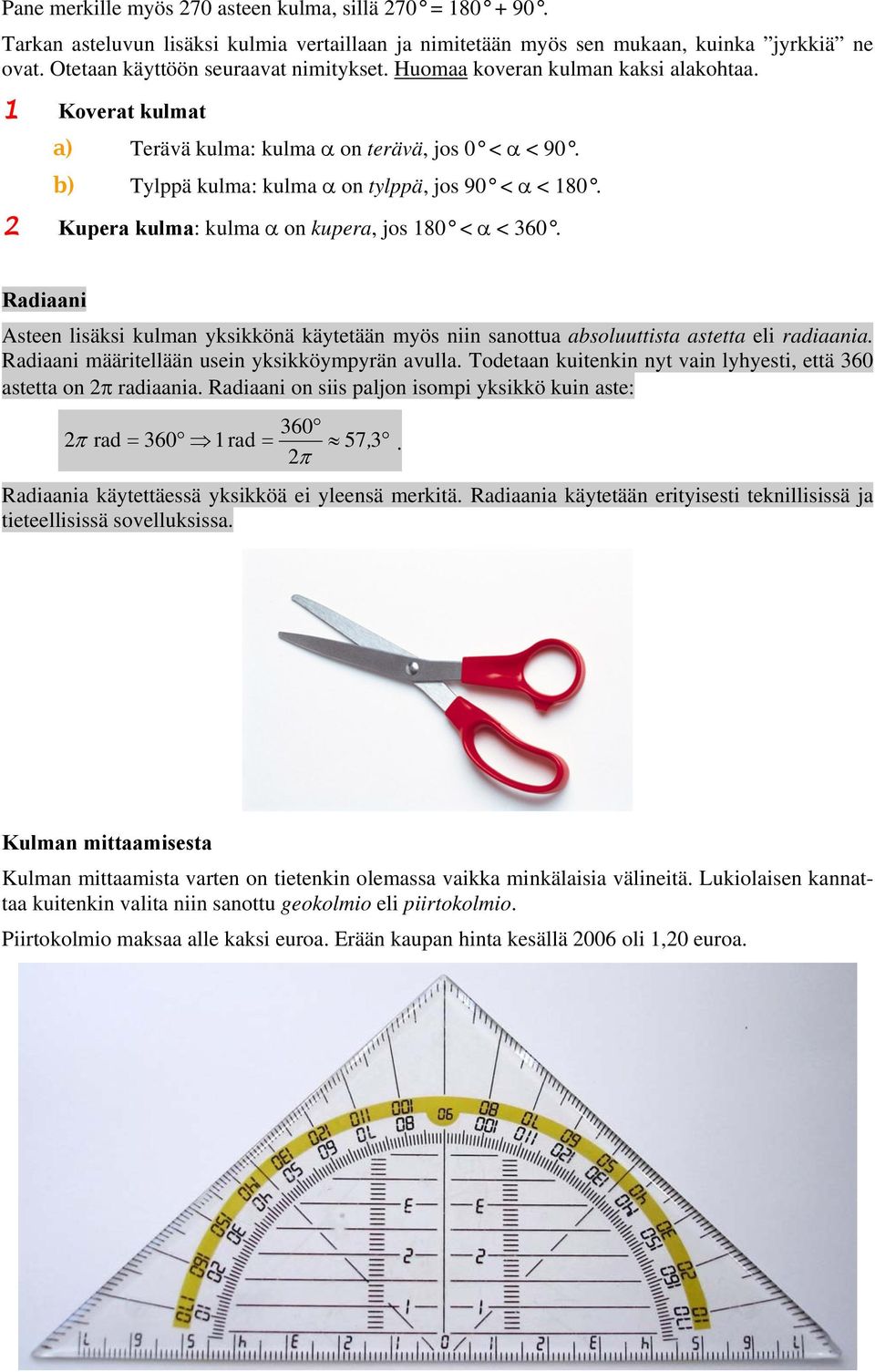 Radiaani Asteen lisäksi kulman yksikkönä käytetään myös niin sanottua absoluuttista astetta eli radiaania. Radiaani määritellään usein yksikköympyrän avulla.