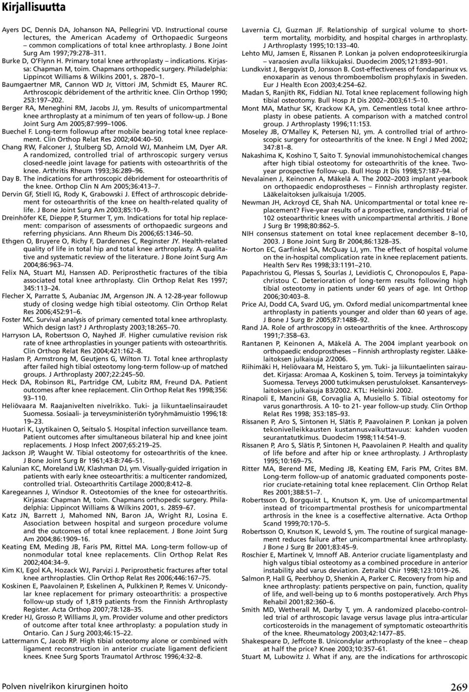 Philadelphia: Lippincot Williams & Wilkins 2001, s. 2870 1. Baumgaertner MR, Cannon WD Jr, Vittori JM, Schmidt ES, Maurer RC. Arthroscopic débridement of the arthritic knee.