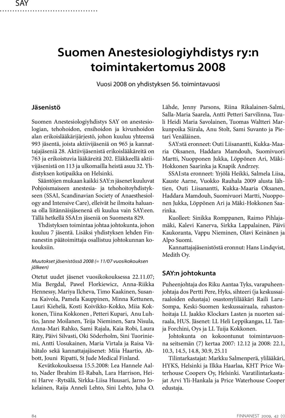 aktiivijäseniä on 965 ja kannattajajäseniä 28. Aktiivijäsenistä erikoislääkäreitä on 763 ja erikoistuvia lääkäreitä 202. Eläkkeellä aktiivijäsenistä on 113 ja ulkomailla heistä asuu 32.