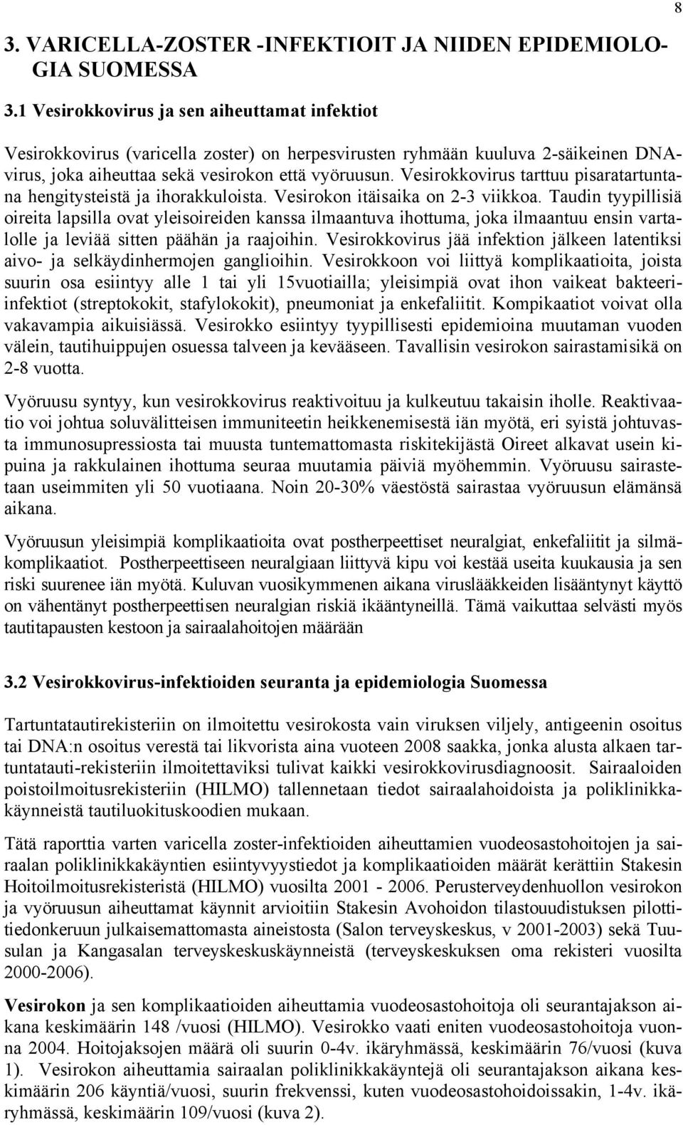 Vesirokkovirus tarttuu pisaratartuntana hengitysteistä ja ihorakkuloista. Vesirokon itäisaika on 2-3 viikkoa.