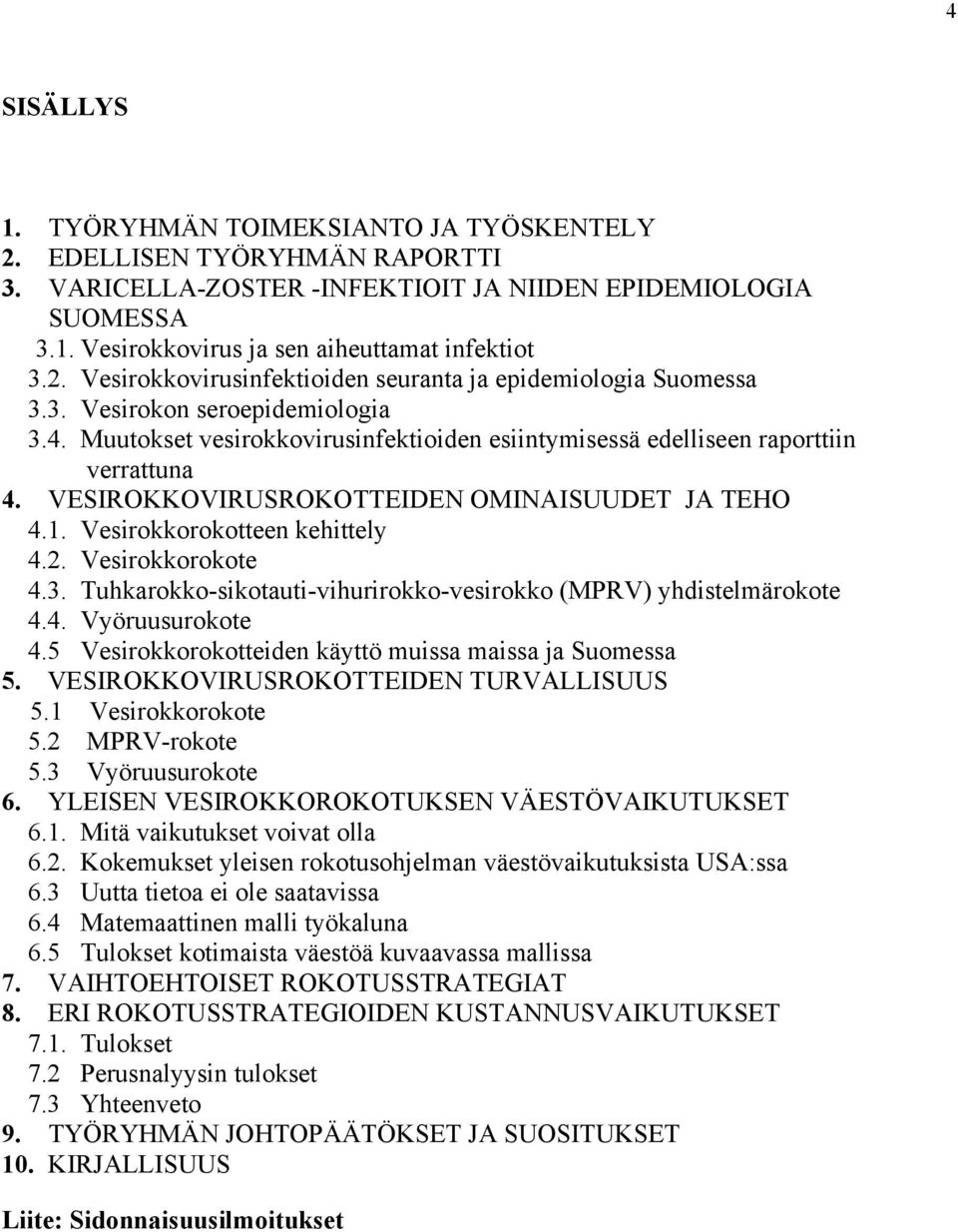 VESIROKKOVIRUSROKOTTEIDEN OMINAISUUDET JA TEHO 4.1. Vesirokkorokotteen kehittely 4.2. Vesirokkorokote 4.3. Tuhkarokko-sikotauti-vihurirokko-vesirokko (MPRV) yhdistelmärokote 4.4. Vyöruusurokote 4.