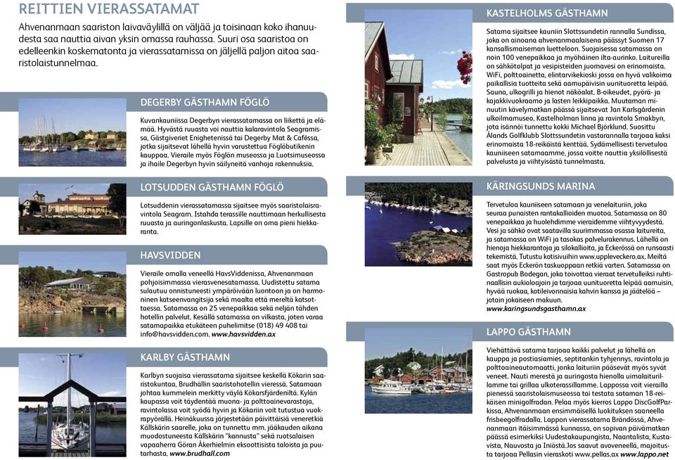 Hyvästä ruuasta voi nauttia kalaravintola Seagramissa, Gästgiveriet Enighetenissä tai Degerby Mat & Caféssa, jotka sijaitsevat lähellä hyvin varustettua Föglöbutikenin kauppaa.