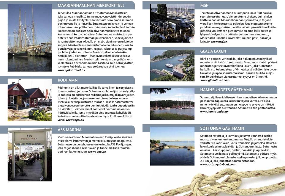 Satamassa on laivan- ja veneenrakennusmuseo, polttomoottorimuseo, kopio Kobba klintarin luotsiaseman pookista sekä ahvenanmaalaisista talonpoikaisveneistä kertova näyttely.