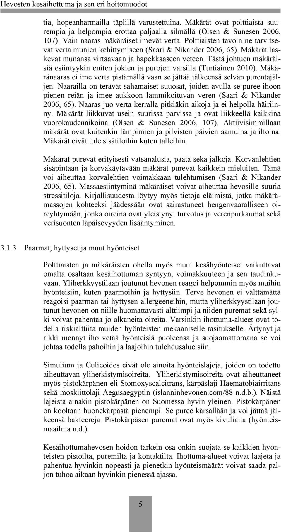 Tästä johtuen mäkäräisiä esiintyykin eniten jokien ja purojen varsilla (Turtiainen 2010). Mäkäränaaras ei ime verta pistämällä vaan se jättää jälkeensä selvän purentajäljen.