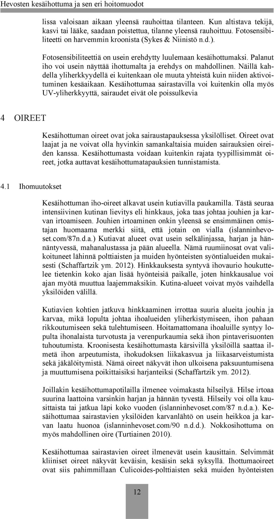 Palanut iho voi usein näyttää ihottumalta ja erehdys on mahdollinen. Näillä kahdella yliherkkyydellä ei kuitenkaan ole muuta yhteistä kuin niiden aktivoituminen kesäaikaan.