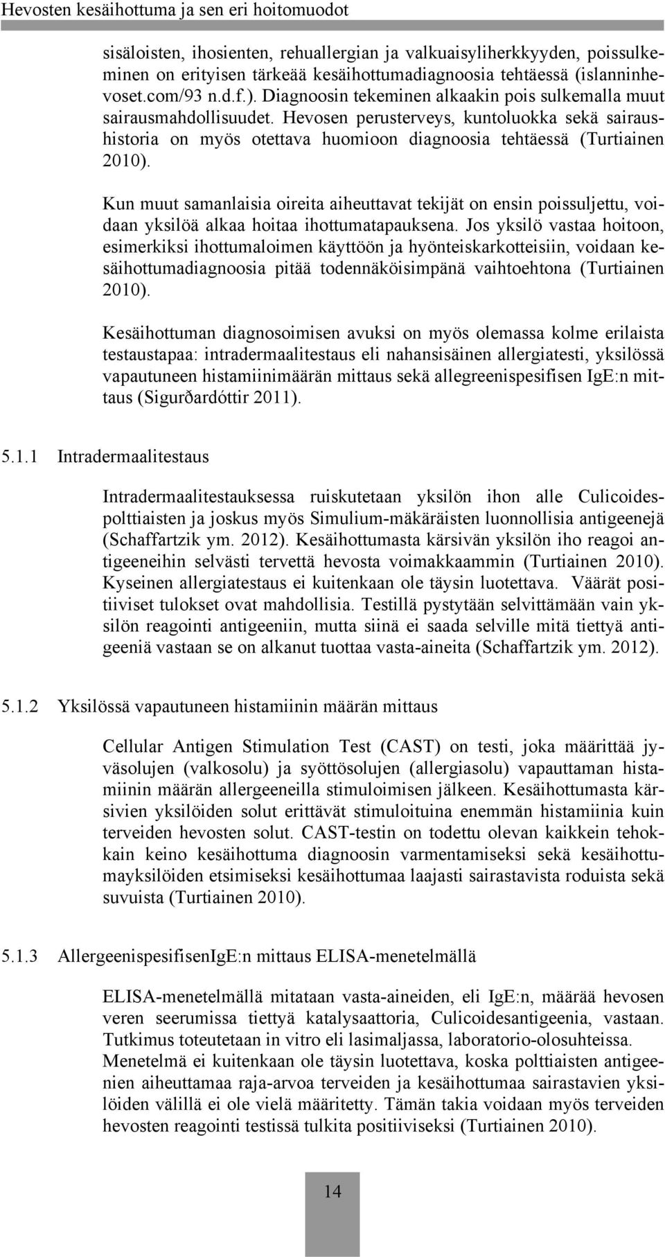 Kun muut samanlaisia oireita aiheuttavat tekijät on ensin poissuljettu, voidaan yksilöä alkaa hoitaa ihottumatapauksena.