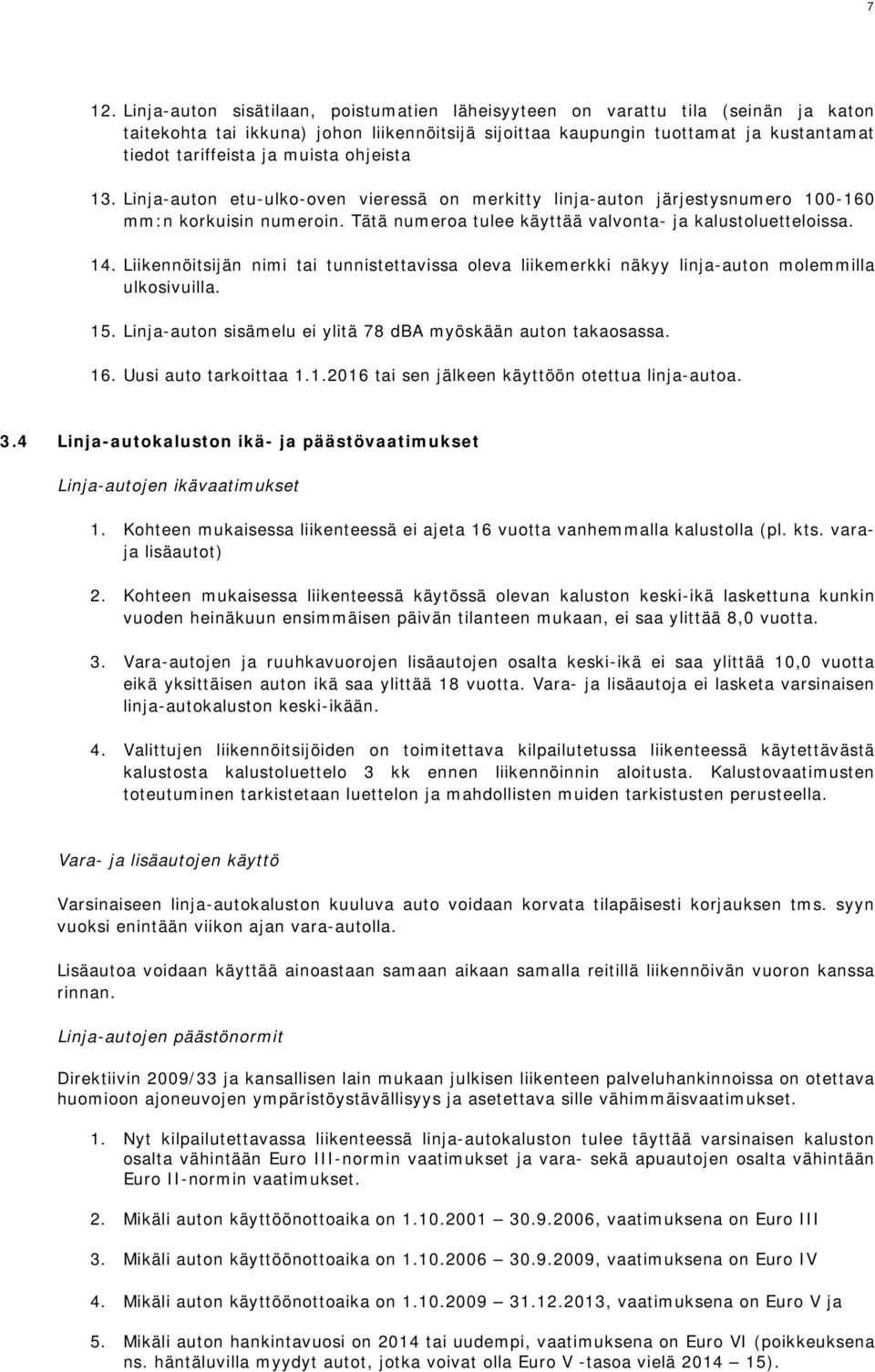 Liikennöitsijän nimi tai tunnistettavissa oleva liikemerkki näkyy linja-auton molemmilla ulkosivuilla. 15. Linja-auton sisämelu ei ylitä 78 dba myöskään auton takaosassa. 16. Uusi auto tarkoittaa 1.1.2016 tai sen jälkeen käyttöön otettua linja-autoa.