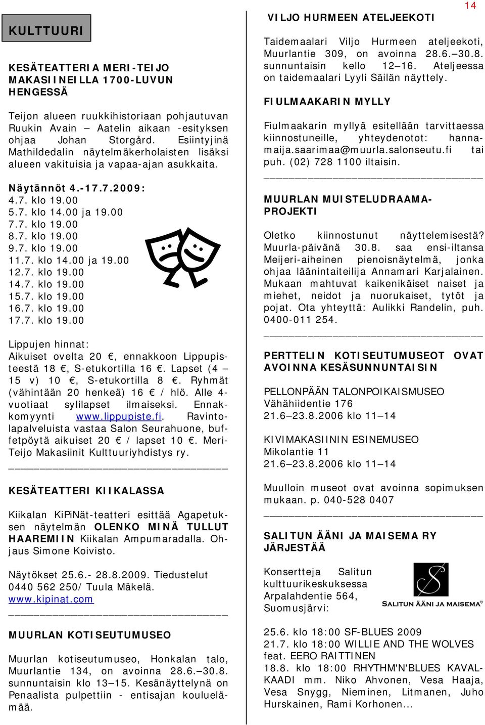 7. klo 14.00 ja 19.00 12.7. klo 19.00 14.7. klo 19.00 15.7. klo 19.00 16.7. klo 19.00 17.7. klo 19.00 Lippujen hinnat: Aikuiset ovelta 20, ennakkoon Lippupisteestä 18, S-etukortilla 16.