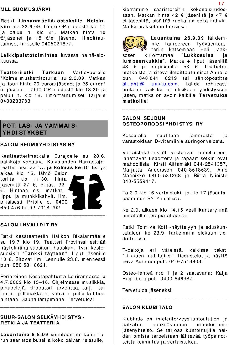 Lähtö OP:n edestä klo 13.30 ja paluu n. klo 18. Ilmoittautumiset Tarjalle 0408283783 POTILAS- JA VAMMAIS- YHDISTYKSET SALON REUMAYHDISTYS RY Kesäteatterimatkalla Eurajoelle su 28.6, paikkoja vapaana.