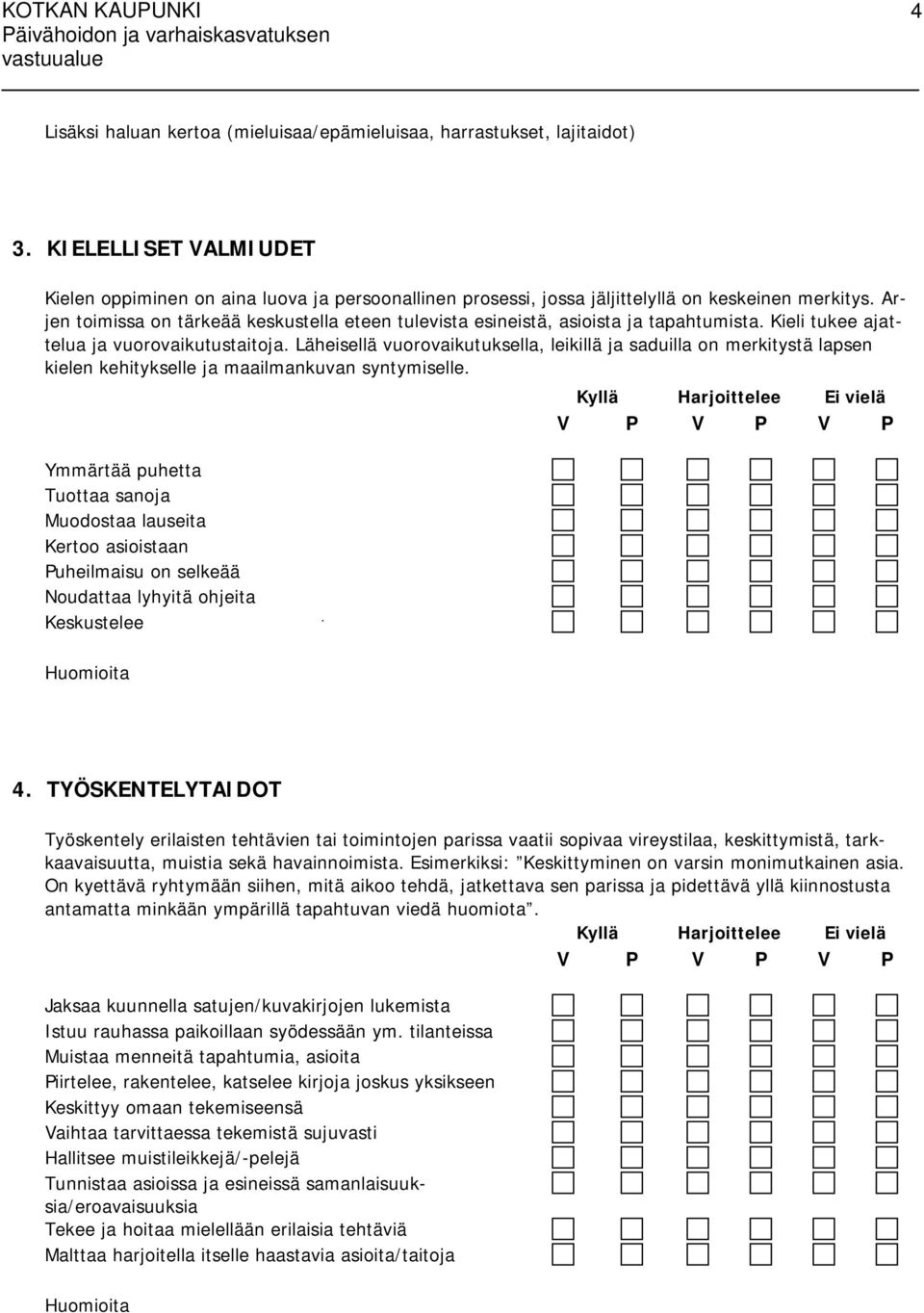 Arjen toimissa on tärkeää keskustella eteen tulevista esineistä, asioista ja tapahtumista. Kieli tukee ajattelua ja vuorovaikutustaitoja.