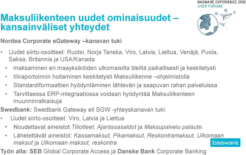lähtevän ja saapuvan rahan palveluissa Tarvittaessa ERP-integraatiossa voidaan hyödyntää Maksuliikenteen muunninratkaisuja Swedbank: Swedbank Gateway eli SGW -yhteyskanavan tuki: Uudet