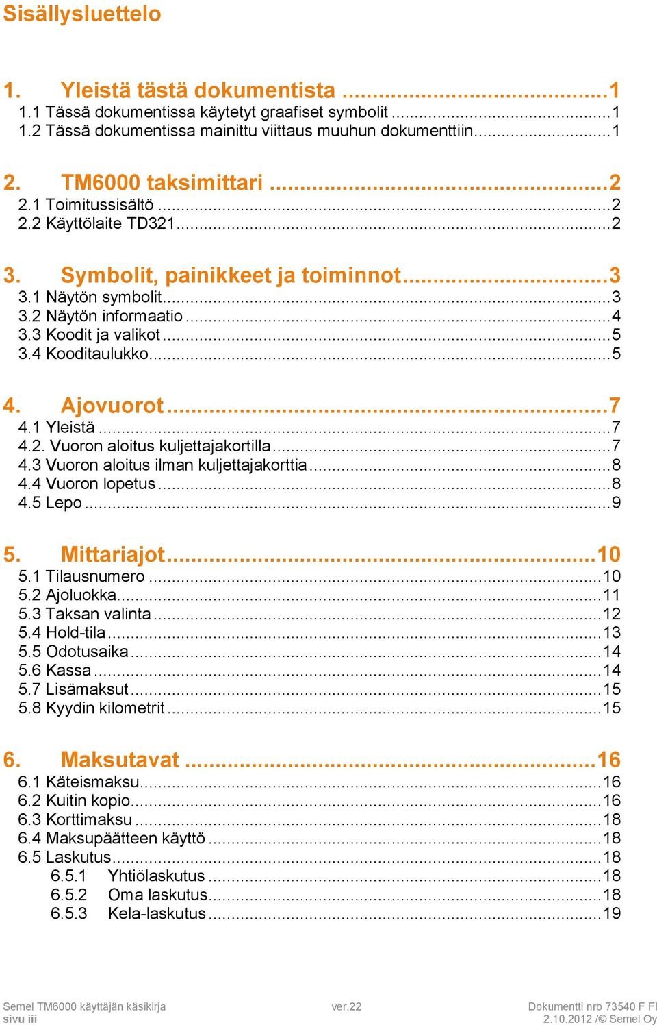 .. 5 4. Ajovuorot... 7 4.1 Yleistä... 7 4.2. Vuoron aloitus kuljettajakortilla... 7 4.3 Vuoron aloitus ilman kuljettajakorttia... 8 4.4 Vuoron lopetus... 8 4.5 Lepo... 9 5. Mittariajot... 10 5.