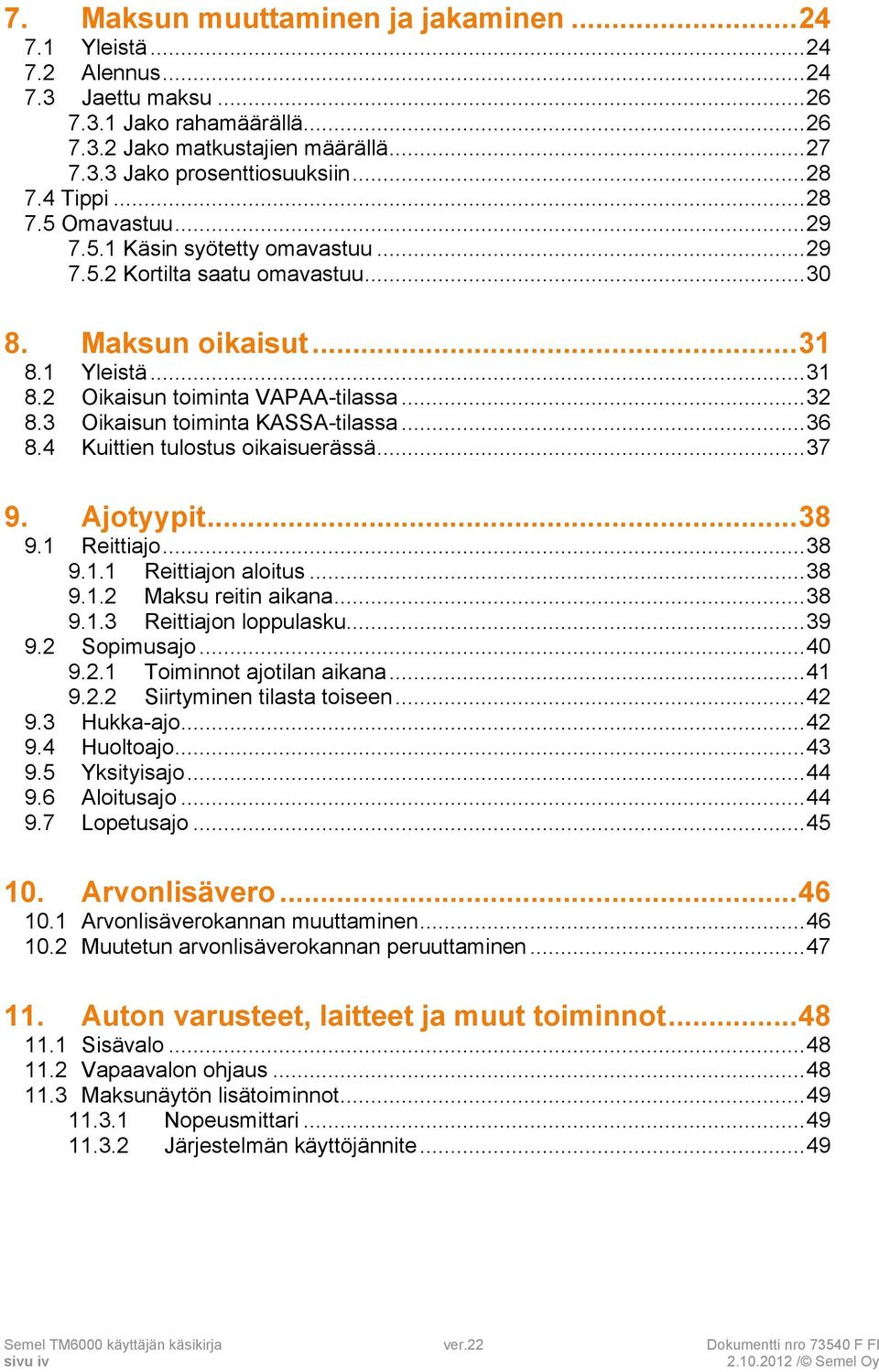 .. 32 8.3 Oikaisun toiminta KASSA-tilassa... 36 8.4 Kuittien tulostus oikaisuerässä... 37 9. Ajotyypit... 38 9.1 Reittiajo... 38 9.1.1 Reittiajon aloitus... 38 9.1.2 Maksu reitin aikana... 38 9.1.3 Reittiajon loppulasku.