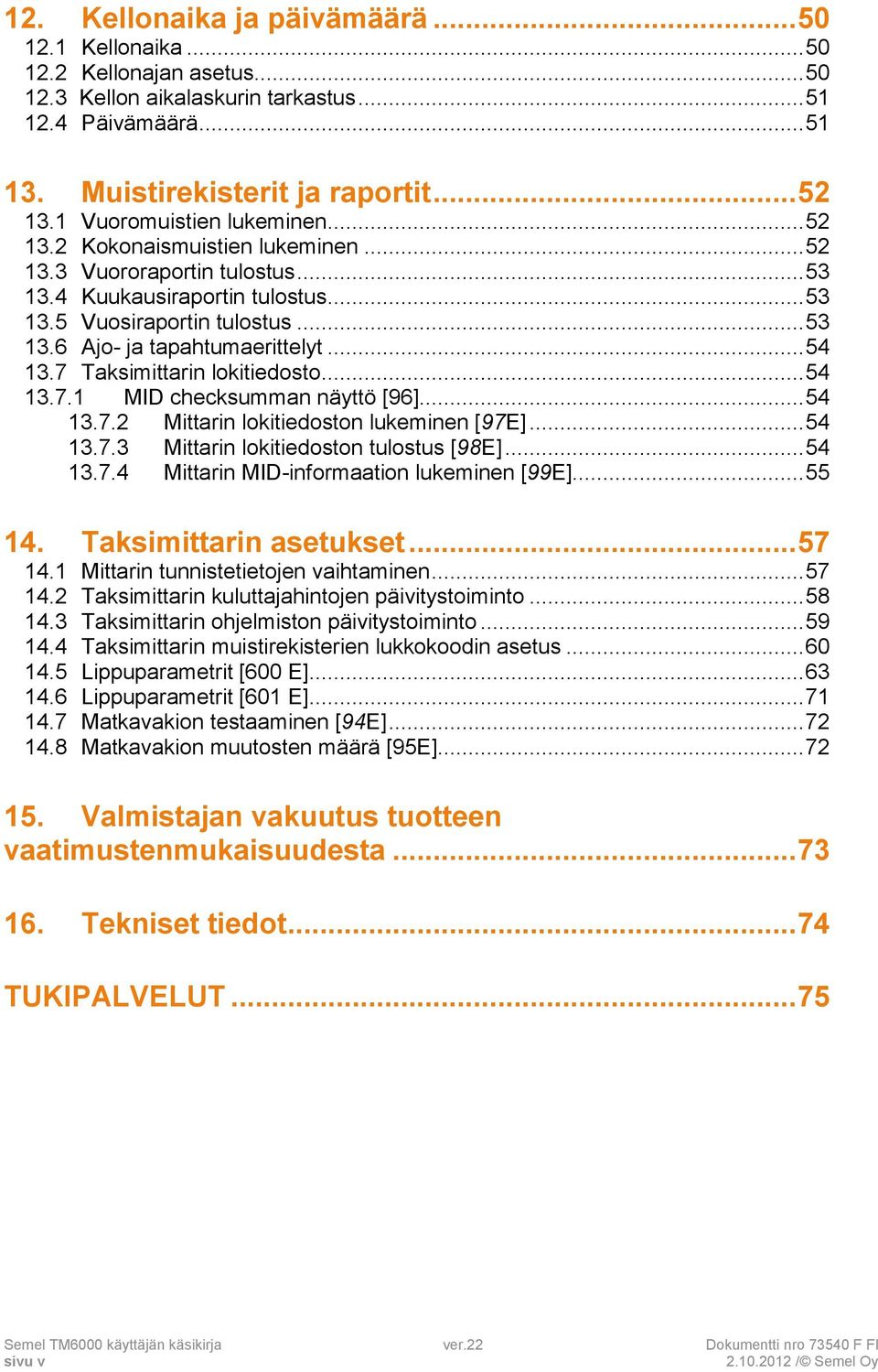 .. 54 13.7 Taksimittarin lokitiedosto... 54 13.7.1 MID checksumman näyttö [96]... 54 13.7.2 Mittarin lokitiedoston lukeminen [97E]... 54 13.7.3 Mittarin lokitiedoston tulostus [98E]... 54 13.7.4 Mittarin MID-informaation lukeminen [99E].